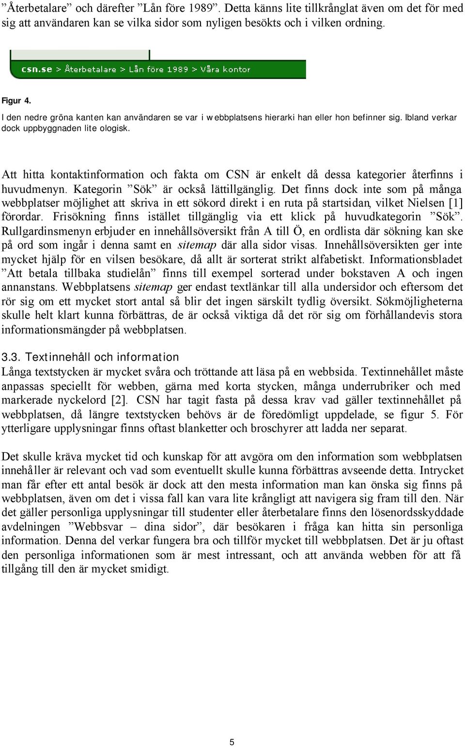 Att hitta kontaktinformation och fakta om CSN är enkelt då dessa kategorier återfinns i huvudmenyn. Kategorin Sök är också lättillgänglig.