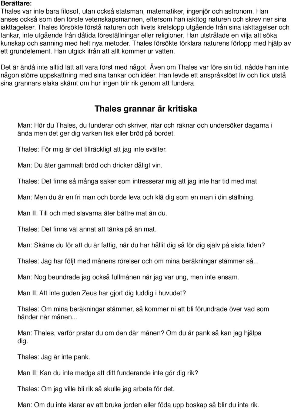 Han utstrålade en vilja att söka kunskap och sanning med helt nya metoder. Thales försökte förklara naturens förlopp med hjälp av ett grundelement. Han utgick ifrån att allt kommer ur vatten.