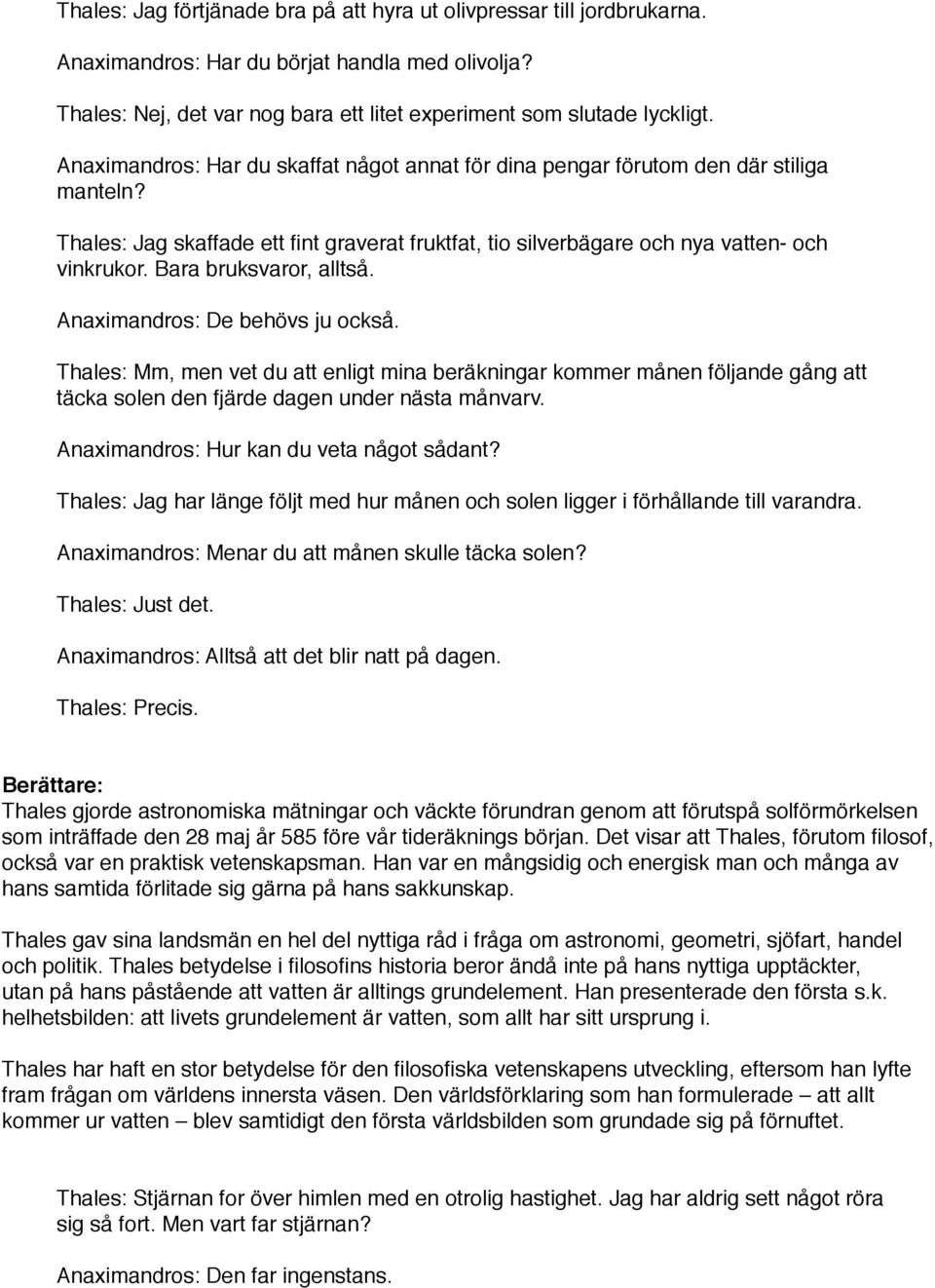 Bara bruksvaror, alltså. Anaximandros: De behövs ju också. Thales: Mm, men vet du att enligt mina beräkningar kommer månen följande gång att täcka solen den fjärde dagen under nästa månvarv.