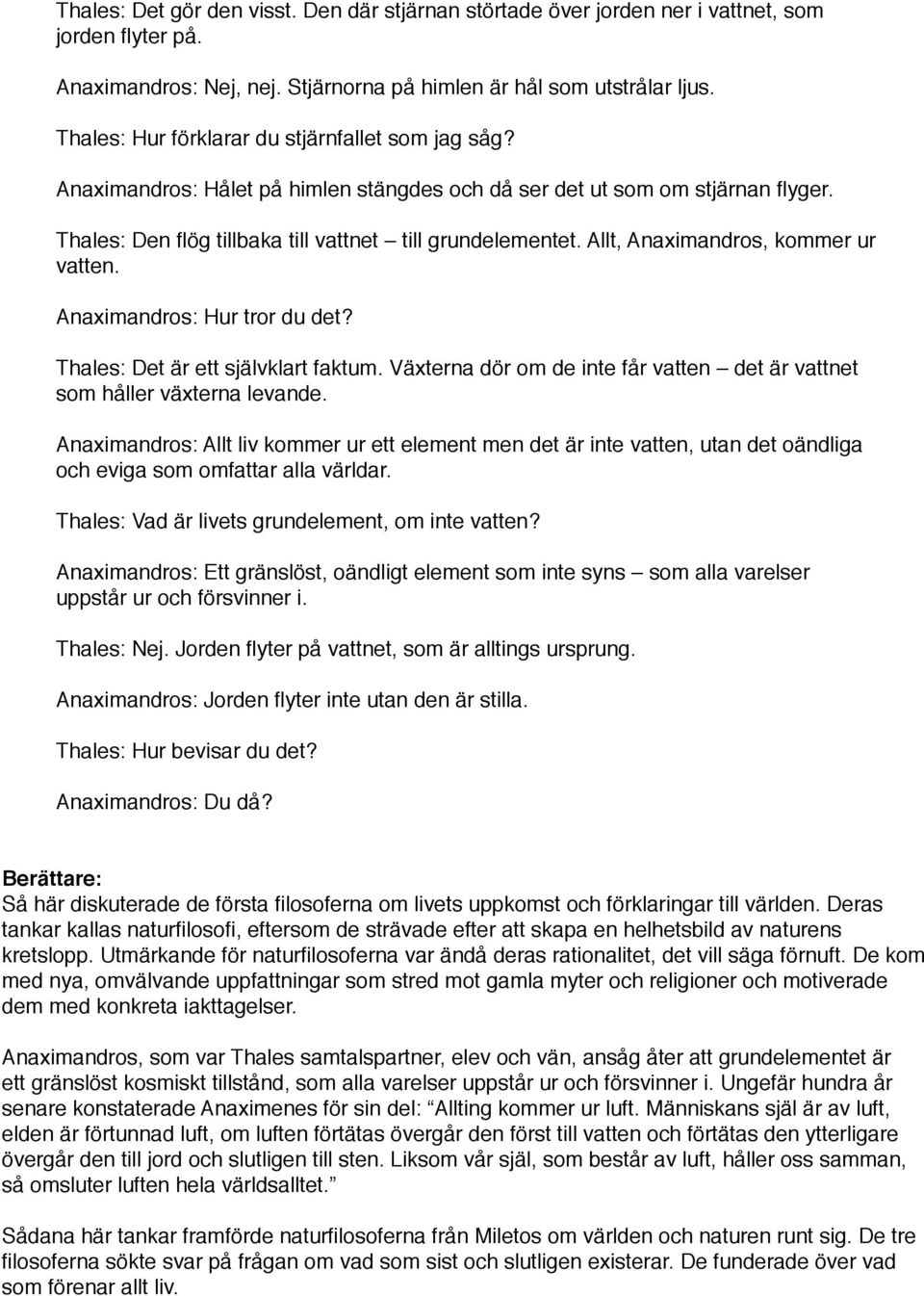 Allt, Anaximandros, kommer ur vatten. Anaximandros: Hur tror du det? Thales: Det är ett självklart faktum. Växterna dör om de inte får vatten det är vattnet som håller växterna levande.