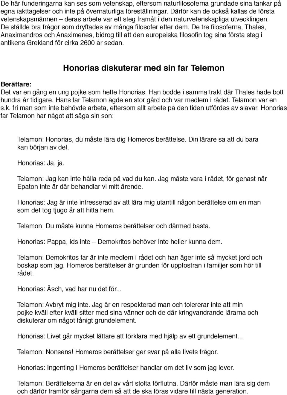 De tre filosoferna, Thales, Anaximandros och Anaximenes, bidrog till att den europeiska filosofin tog sina första steg i antikens Grekland för cirka 2600 år sedan.