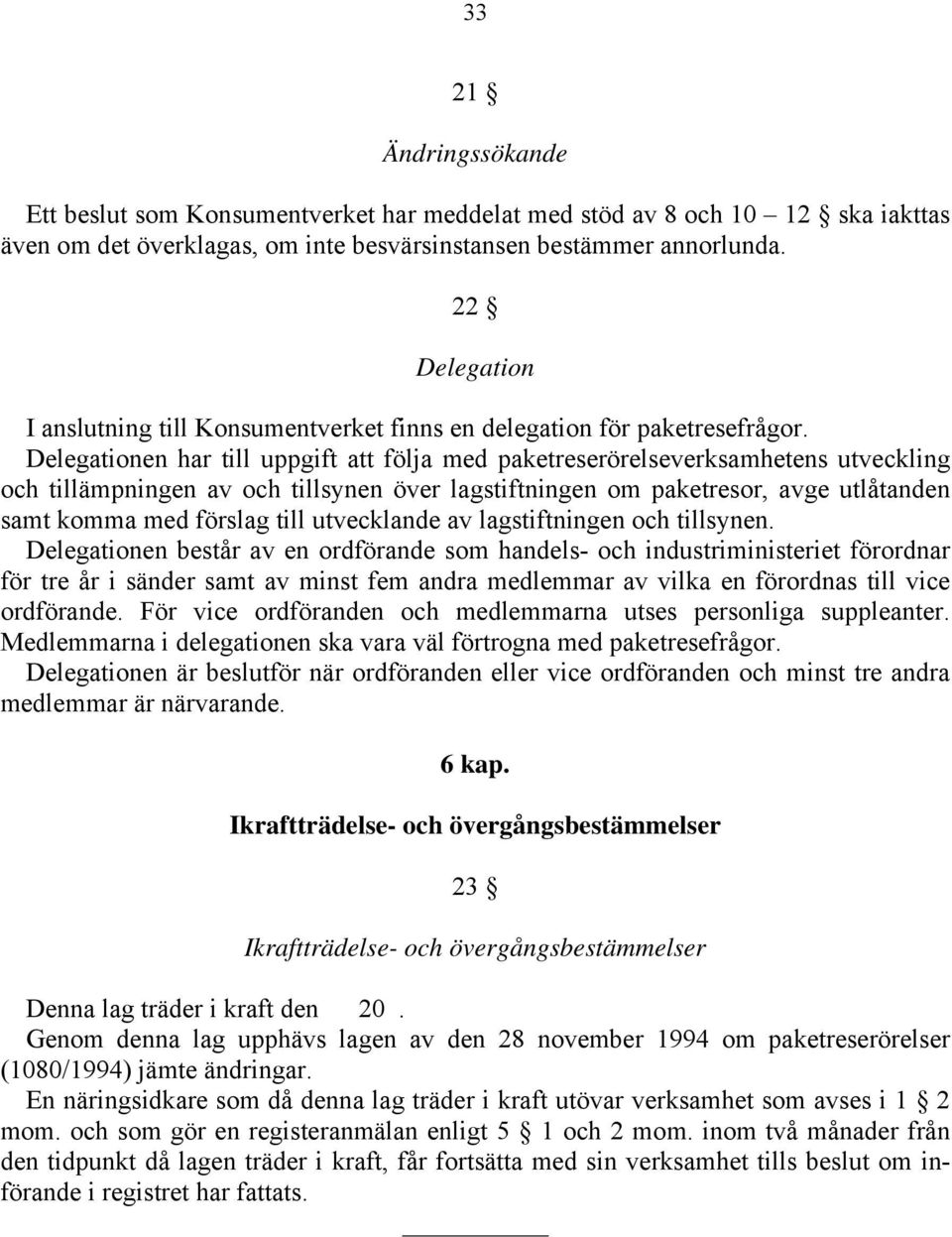 Delegationen har till uppgift att följa med paketreserörelseverksamhetens utveckling och tillämpningen av och tillsynen över lagstiftningen om paketresor, avge utlåtanden samt komma med förslag till