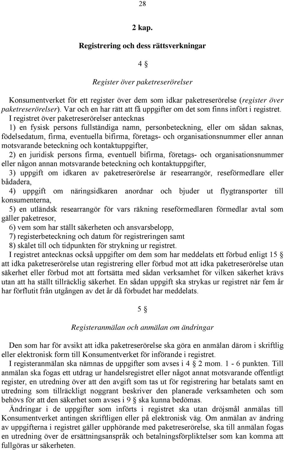 I registret över paketreserörelser antecknas 1) en fysisk persons fullständiga namn, personbeteckning, eller om sådan saknas, födelsedatum, firma, eventuella bifirma, företags- och