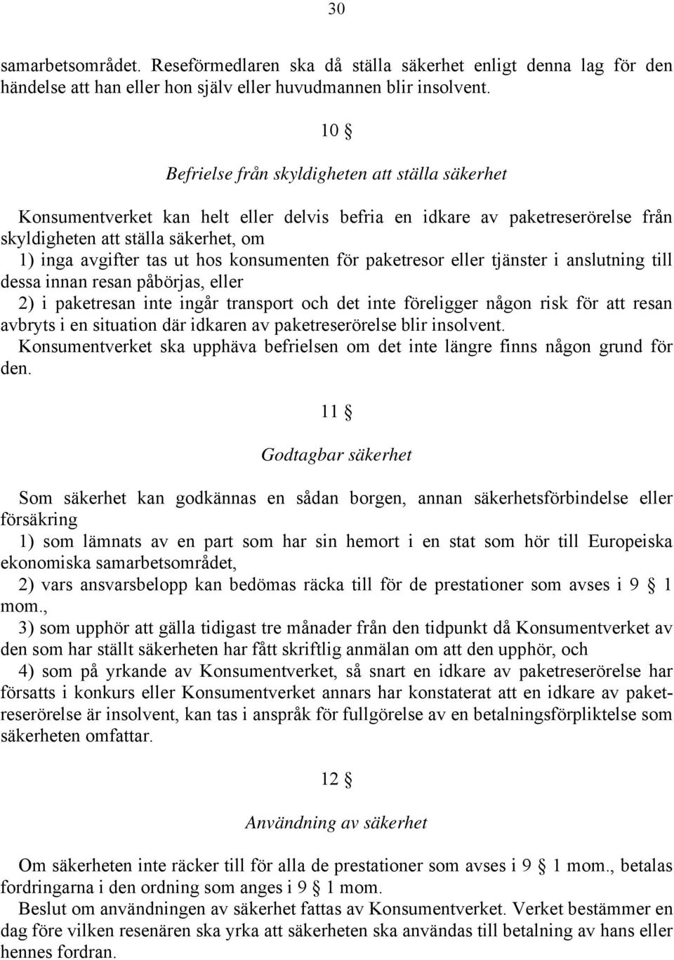 konsumenten för paketresor eller tjänster i anslutning till dessa innan resan påbörjas, eller 2) i paketresan inte ingår transport och det inte föreligger någon risk för att resan avbryts i en