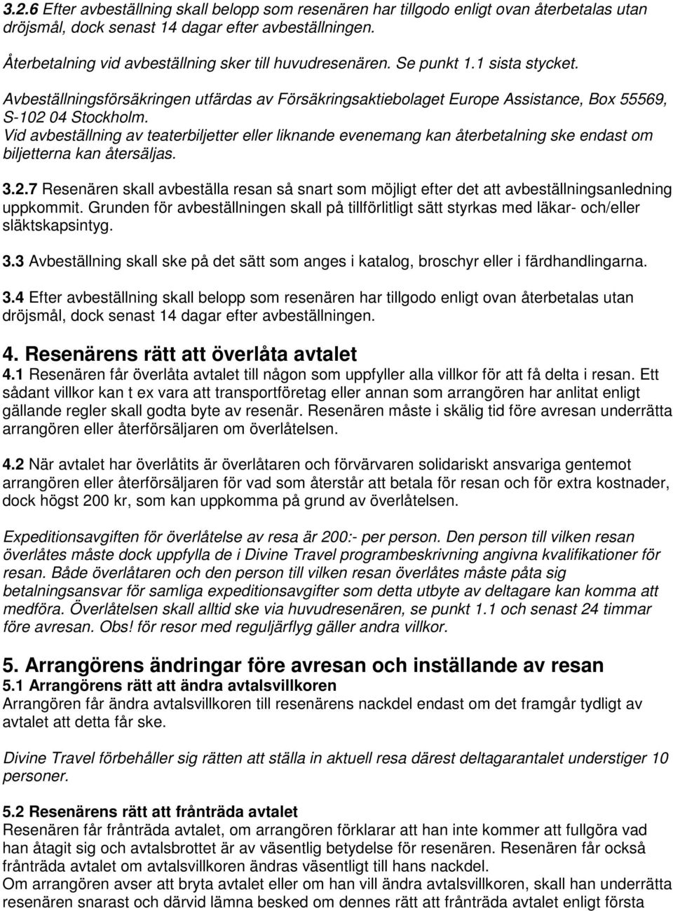 Vid avbeställning av teaterbiljetter eller liknande evenemang kan återbetalning ske endast om biljetterna kan återsäljas. 3.2.