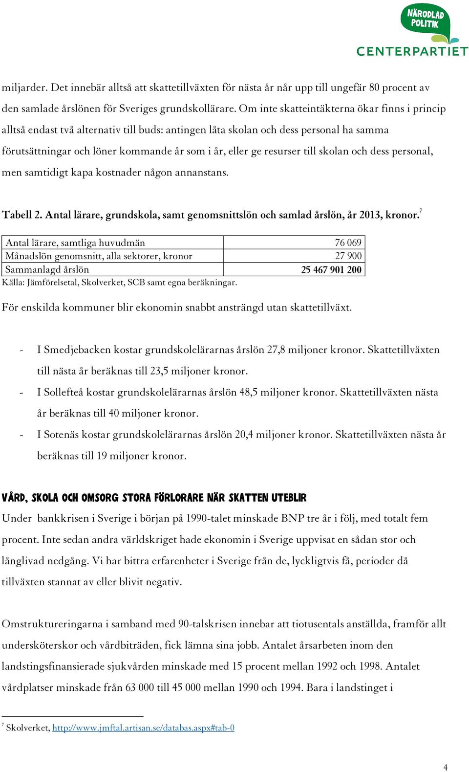 till skolan och dess personal, men samtidigt kapa kostnader någon annanstans. Tabell 2. Antal lärare, grundskola, samt genomsnittslön och samlad årslön, år 2013, kronor.