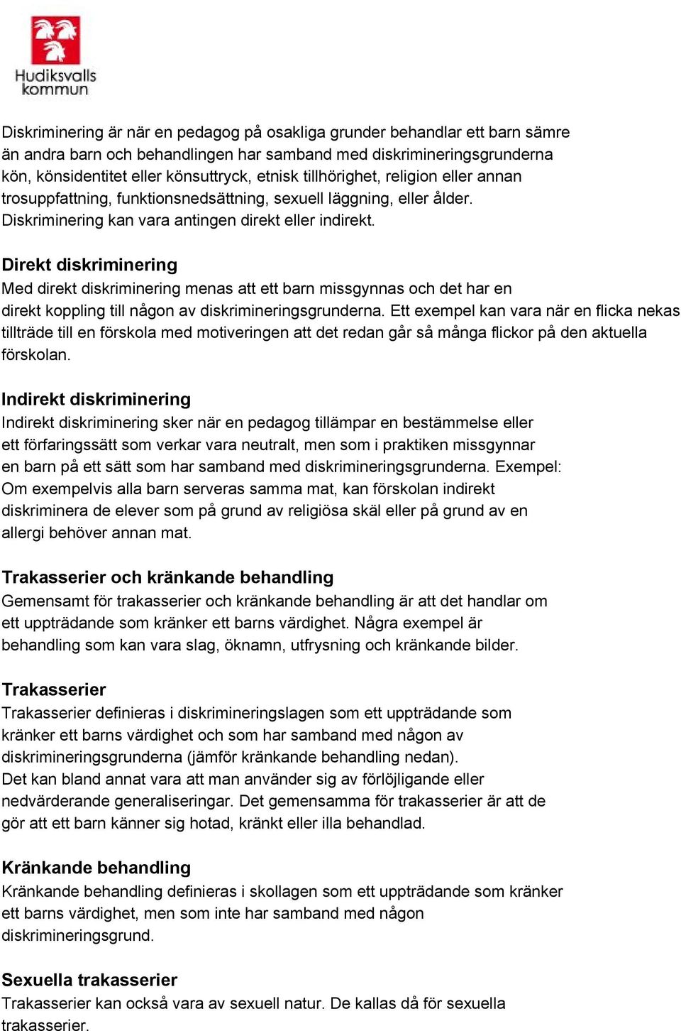 Direkt diskriminering Med direkt diskriminering menas att ett barn missgynnas och det har en direkt koppling till någon av diskrimineringsgrunderna.