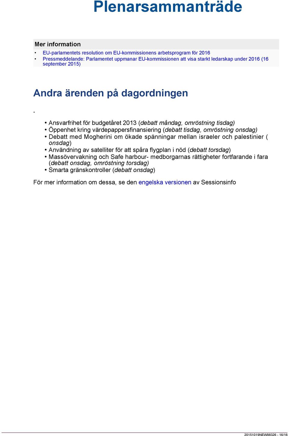 Ansvarfrihet för budgetåret 2013 (debatt måndag, omröstning tisdag) Öppenhet kring värdepappersfinansiering (debatt tisdag, omröstning onsdag) Debatt med Mogherini om ökade spänningar