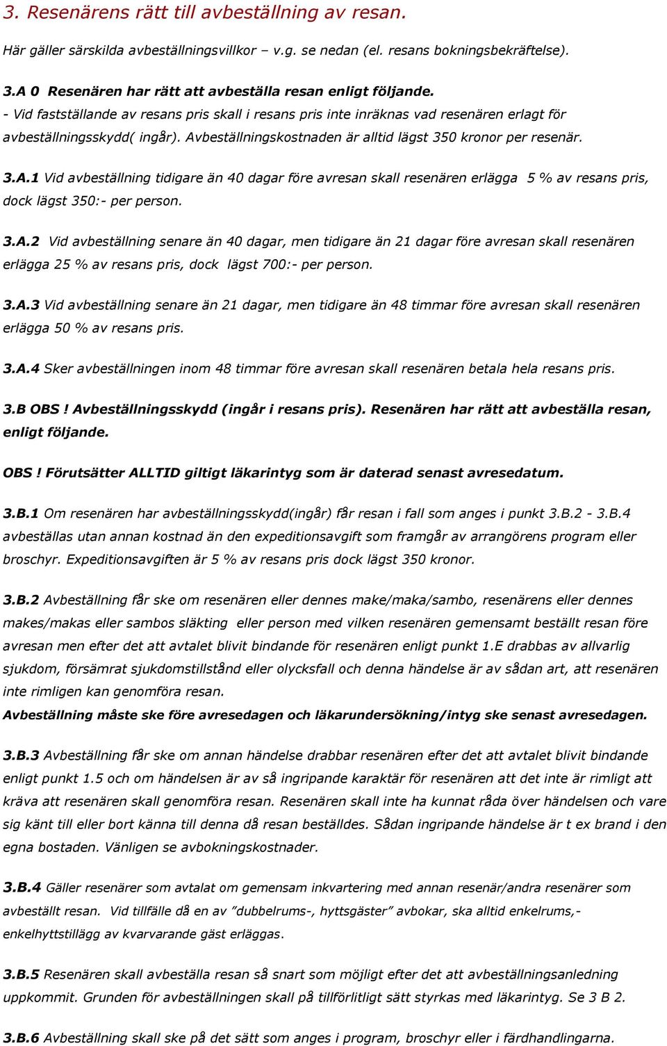Avbeställningskostnaden är alltid lägst 350 kronor per resenär. 3.A.1 Vid avbeställning tidigare än 40 dagar före avresan skall resenären erlägga 5 % av resans pris, dock lägst 350:- per person. 3.A.2 Vid avbeställning senare än 40 dagar, men tidigare än 21 dagar före avresan skall resenären erlägga 25 % av resans pris, dock lägst 700:- per person.