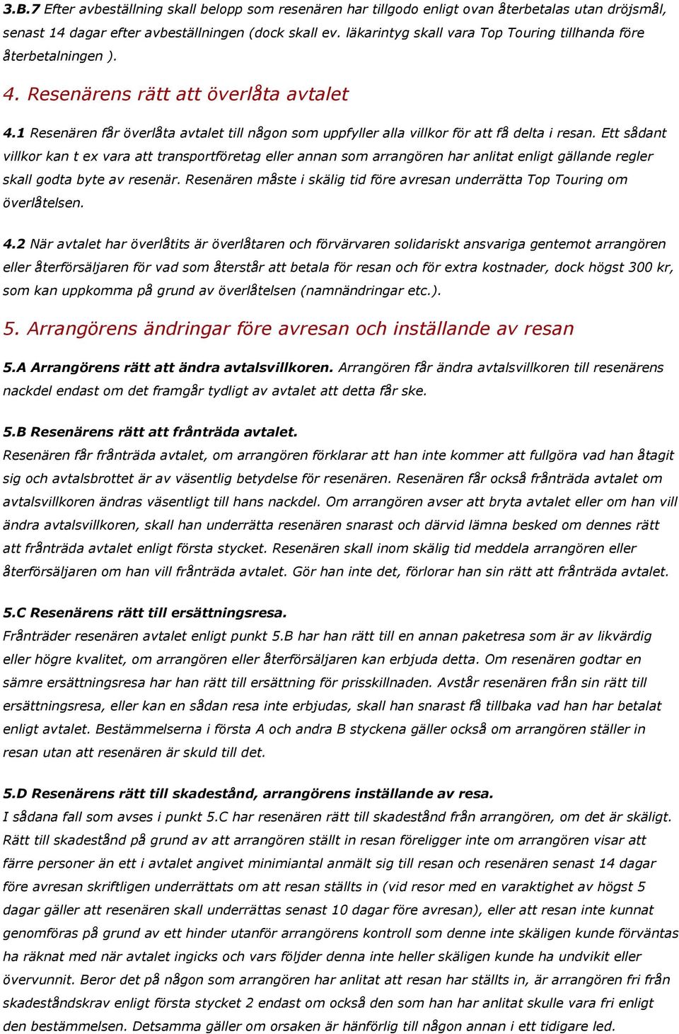 1 Resenären får överlåta avtalet till någon som uppfyller alla villkor för att få delta i resan.
