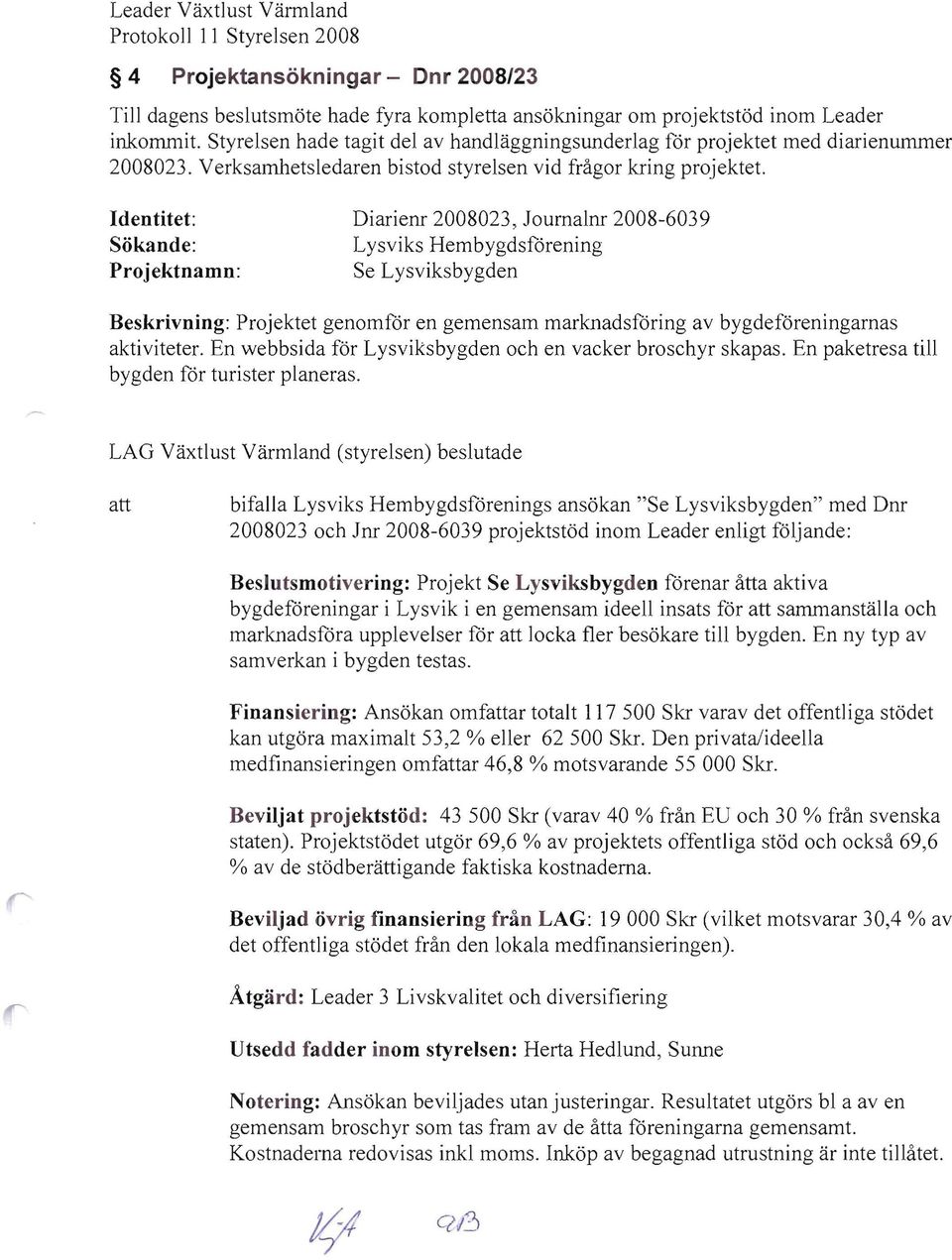 Identitet: Diarienr 2008023, Journalnr 2008-6039 Sökande: Lysviks Hembygdsförening Projektnamn: Se Lysviksbygden Beskrivning: Projektet genomför en gemensam marknadsföring av bygdeföreningarnas