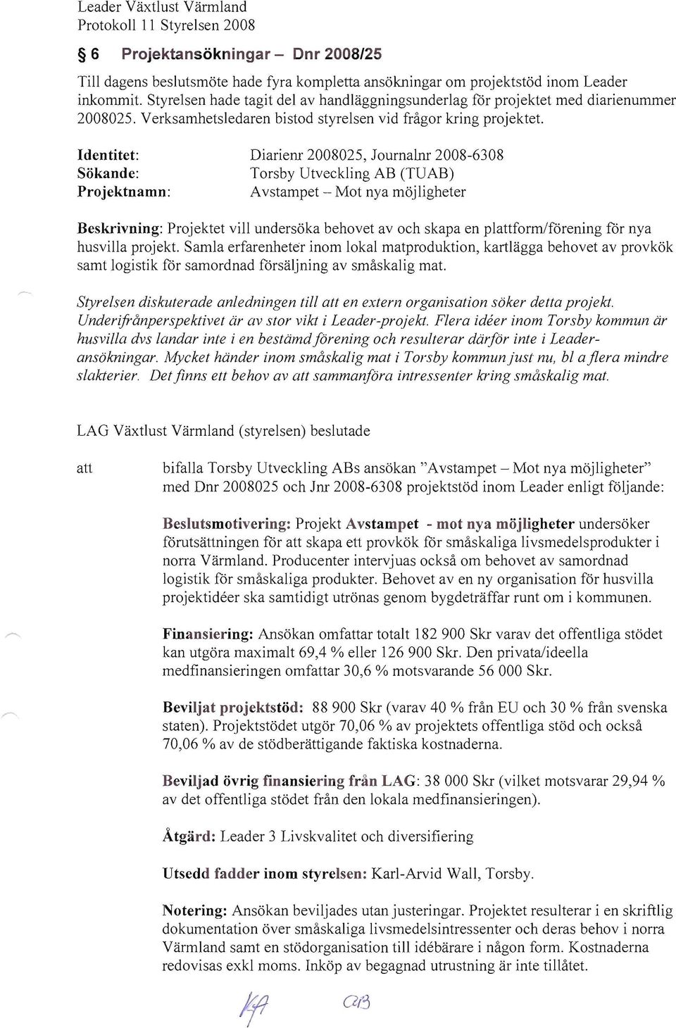 Identitet: Diarienr 2008025, lourna1nr 2008-6308 Sökande: Torsby Utveckling AB (TUAB) Projektnamn: Avstampet - Mot nya möjligheter Beskrivning: Projektet vill undersöka behovet av och skapa en