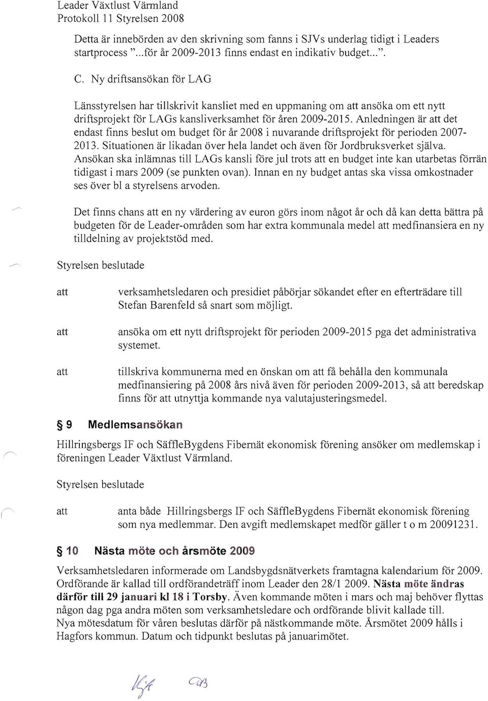 Anledningen är det endast finns beslut om budget för år 2008 i nuvarande driftsprojekt för perioden 2007 2013. Situationen är likadan över hela landet och även för lordbruksverket själva.