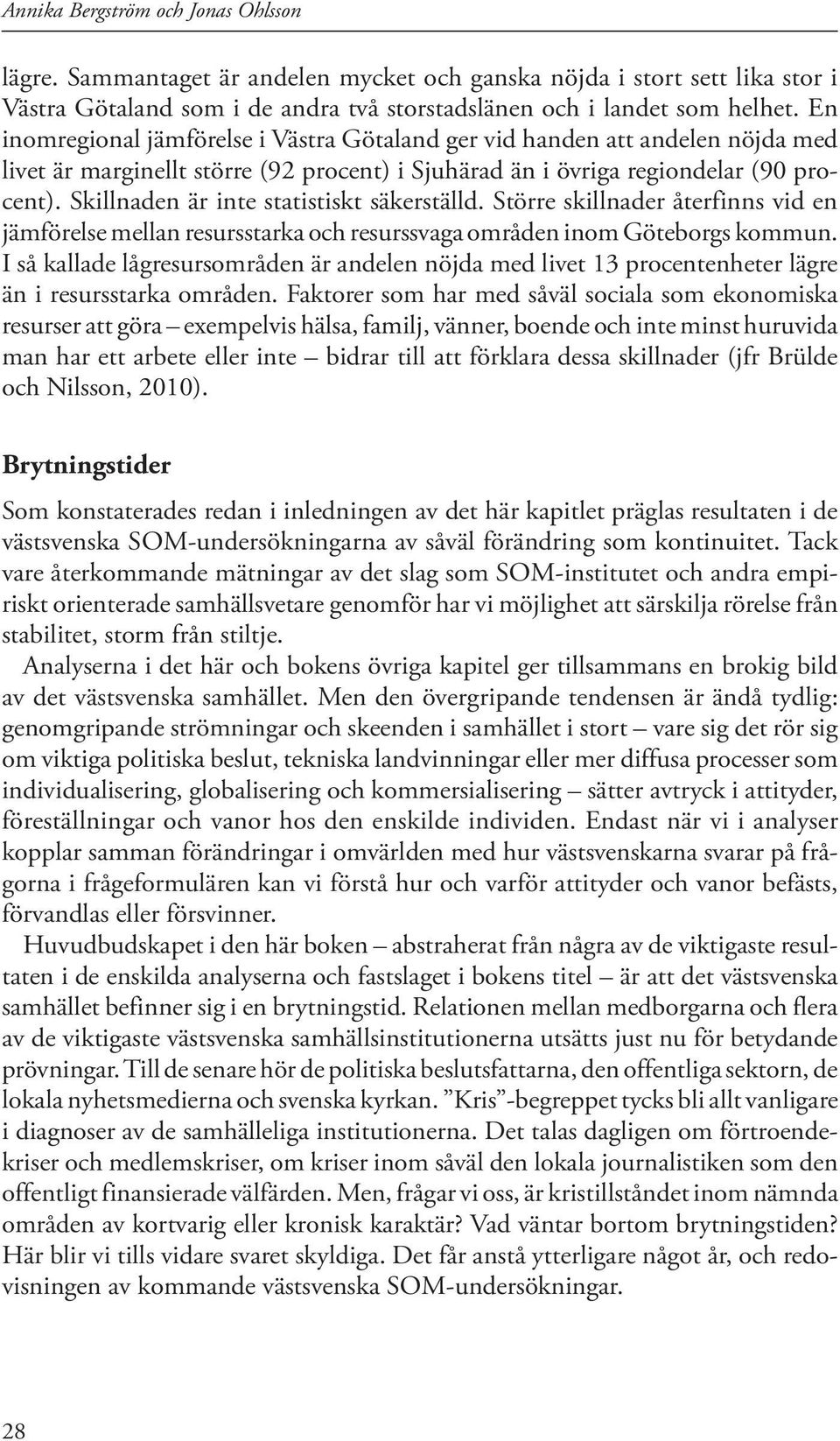 Skillnaden är inte statistiskt säkerställd. Större skillnader återfinns vid en jämförelse mellan resursstarka och resurssvaga områden inom Göteborgs kommun.