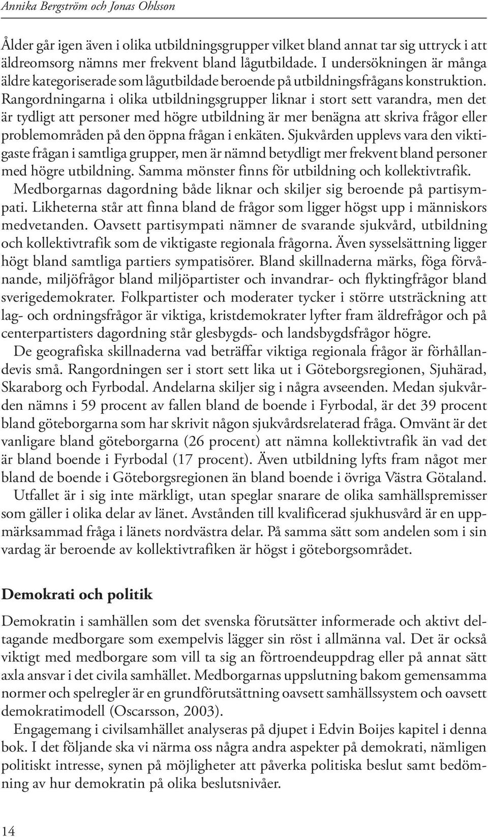 Rangordningarna i olika utbildningsgrupper liknar i stort sett varandra, men det är tydligt att personer med högre utbildning är mer benägna att skriva frågor eller problemområden på den öppna frågan