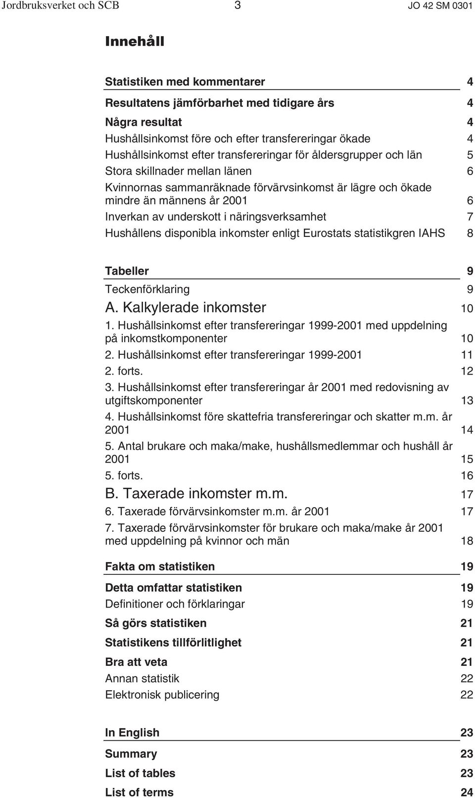 underskott i näringsverksamhet 7 Hushållens disponibla inkomster enligt Eurostats statistikgren IAHS 8 Tabeller 9 Teckenförklaring 9 A. Kalkylerade inkomster 10 1.