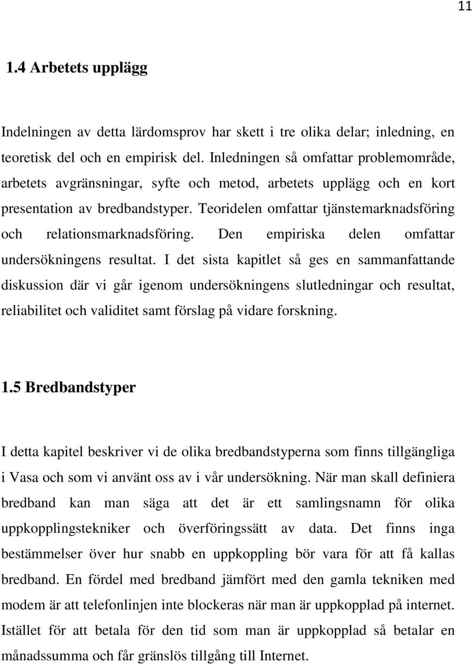 Teoridelen omfattar tjänstemarknadsföring och relationsmarknadsföring. Den empiriska delen omfattar undersökningens resultat.