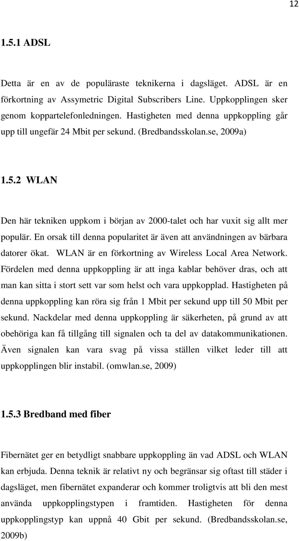 En orsak till denna popularitet är även att användningen av bärbara datorer ökat. WLAN är en förkortning av Wireless Local Area Network.