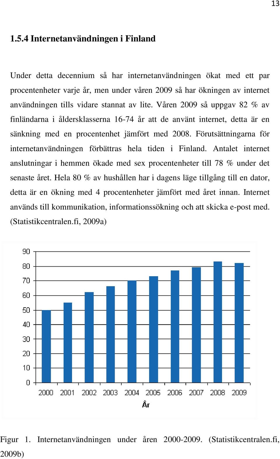 stannat av lite. Våren 2009 så uppgav 82 % av finländarna i åldersklasserna 16-74 år att de använt internet, detta är en sänkning med en procentenhet jämfört med 2008.