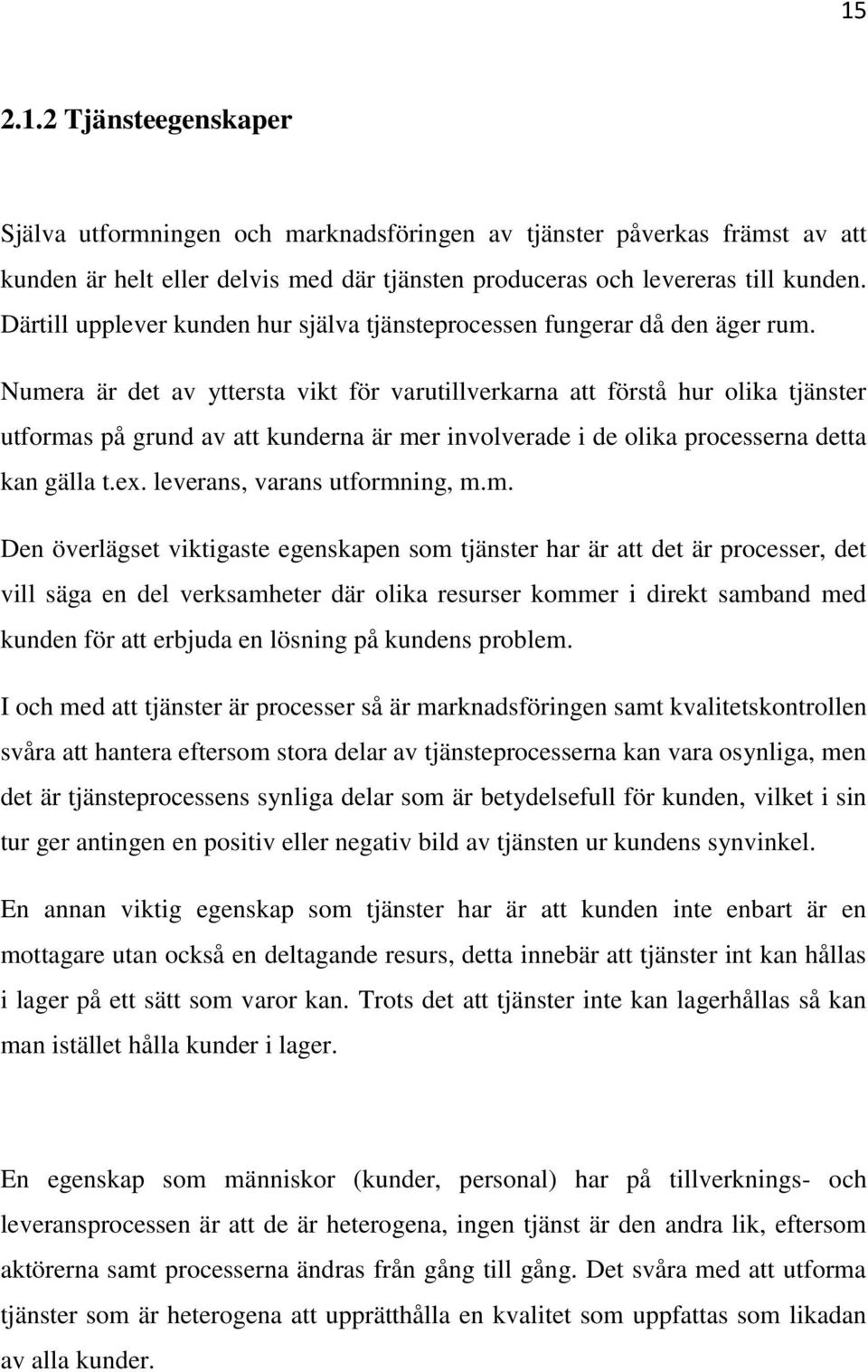 Numera är det av yttersta vikt för varutillverkarna att förstå hur olika tjänster utformas på grund av att kunderna är mer involverade i de olika processerna detta kan gälla t.ex.