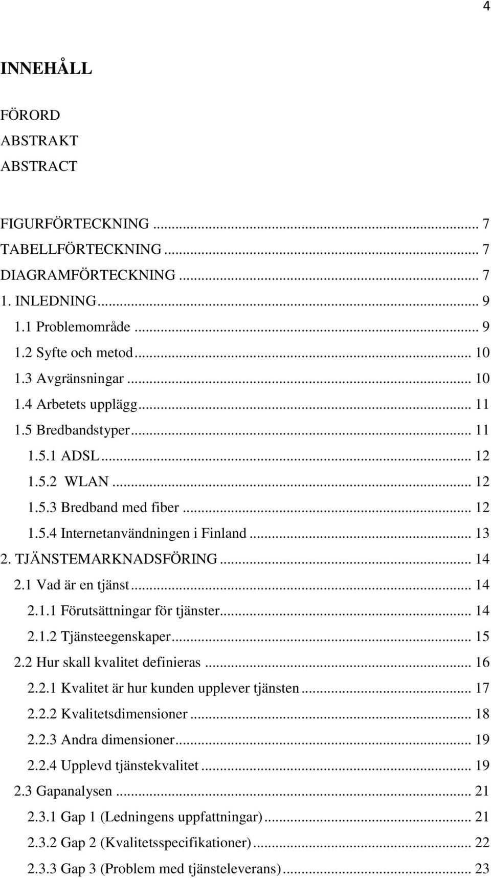 .. 14 2.1.2 Tjänsteegenskaper... 15 2.2 Hur skall kvalitet definieras... 16 2.2.1 Kvalitet är hur kunden upplever tjänsten... 17 2.2.2 Kvalitetsdimensioner... 18 2.2.3 Andra dimensioner... 19 2.2.4 Upplevd tjänstekvalitet.