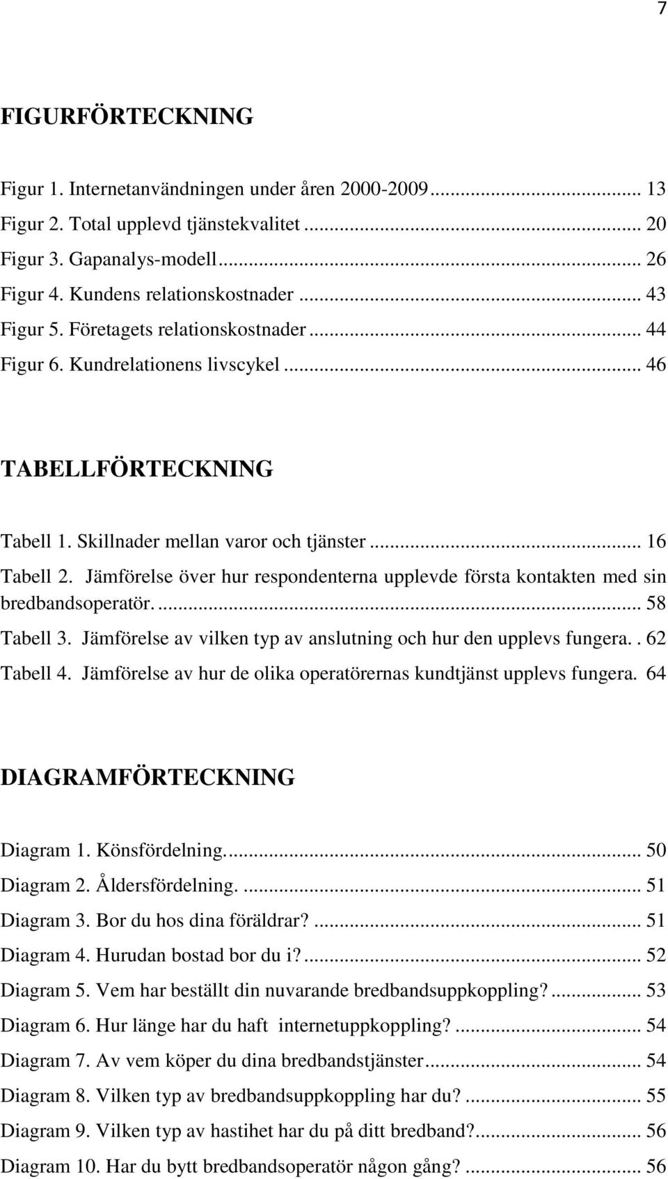 Jämförelse över hur respondenterna upplevde första kontakten med sin bredbandsoperatör.... 58 Tabell 3. Jämförelse av vilken typ av anslutning och hur den upplevs fungera.. 62 Tabell 4.