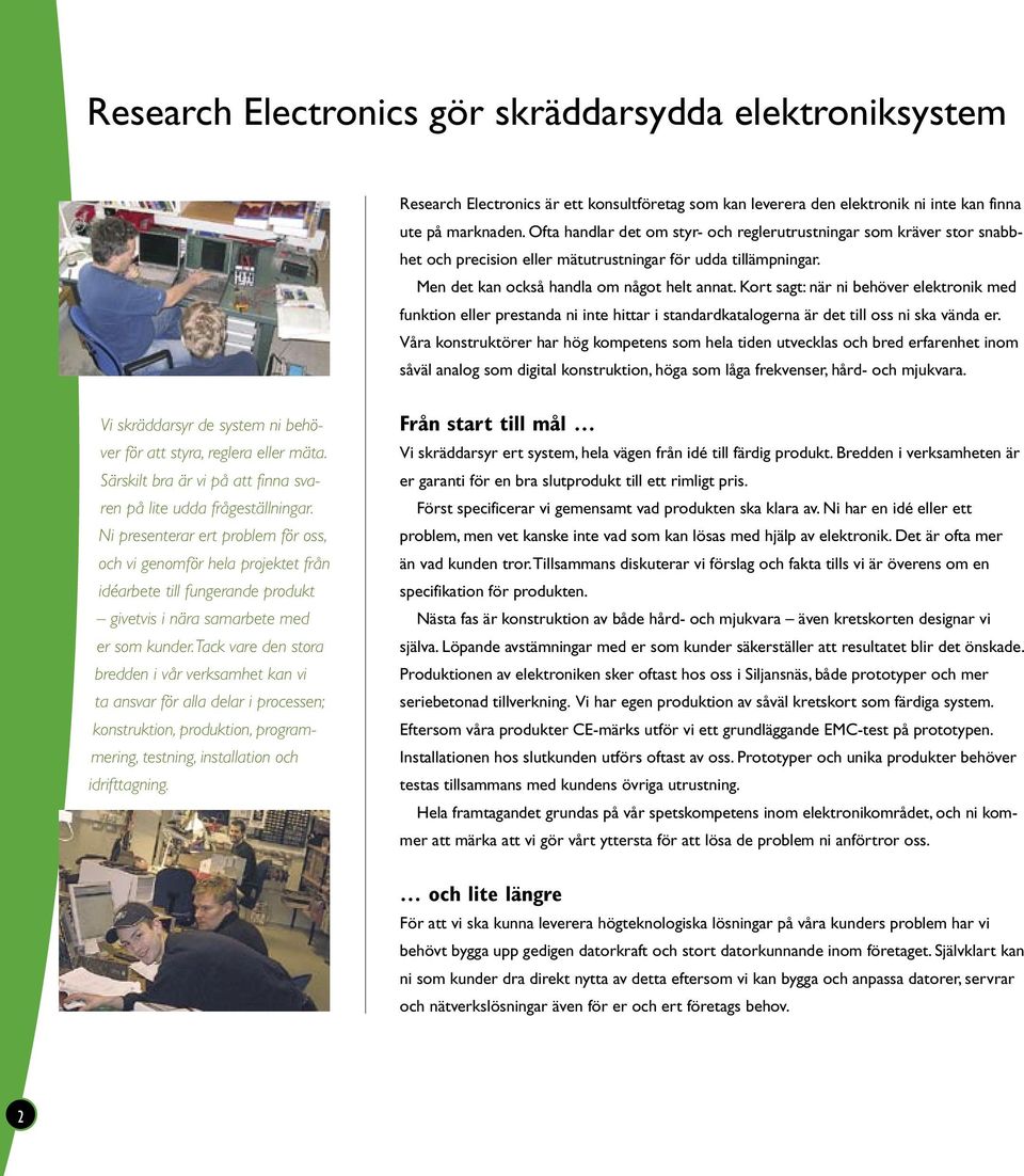 Kort sagt: när ni behöver elektronik med funktion eller prestanda ni inte hittar i standardkatalogerna är det till oss ni ska vända er.