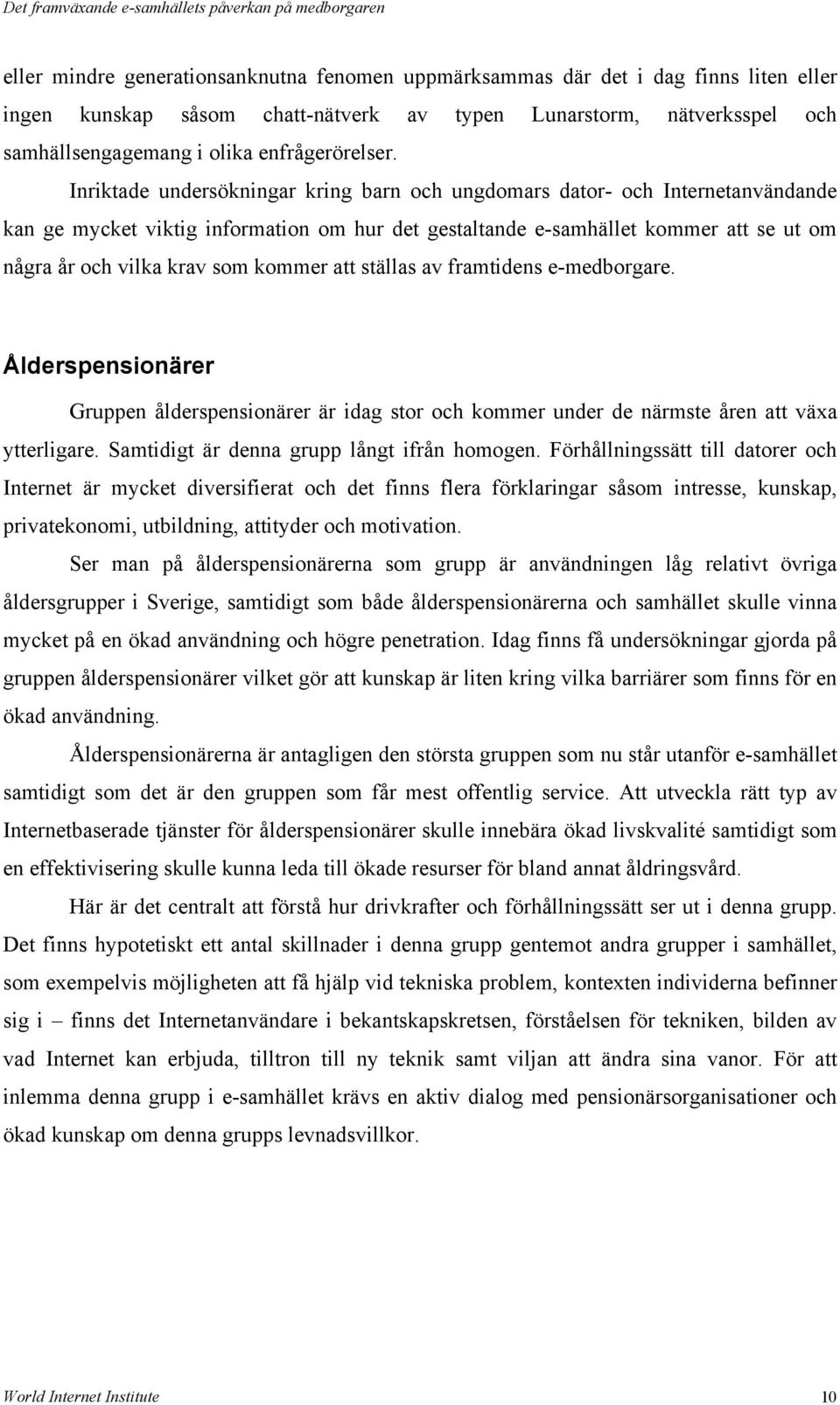 Inriktade undersökningar kring barn och ungdomars dator- och Internetanvändande kan ge mycket viktig information om hur det gestaltande e-samhället kommer att se ut om några år och vilka krav som