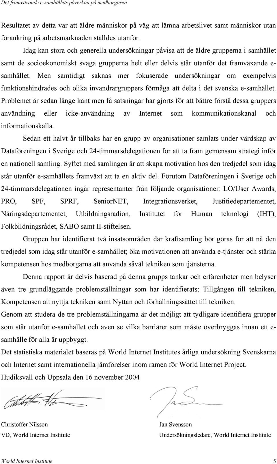 Men samtidigt saknas mer fokuserade undersökningar om exempelvis funktionshindrades och olika invandrargruppers förmåga att delta i det svenska e-samhället.