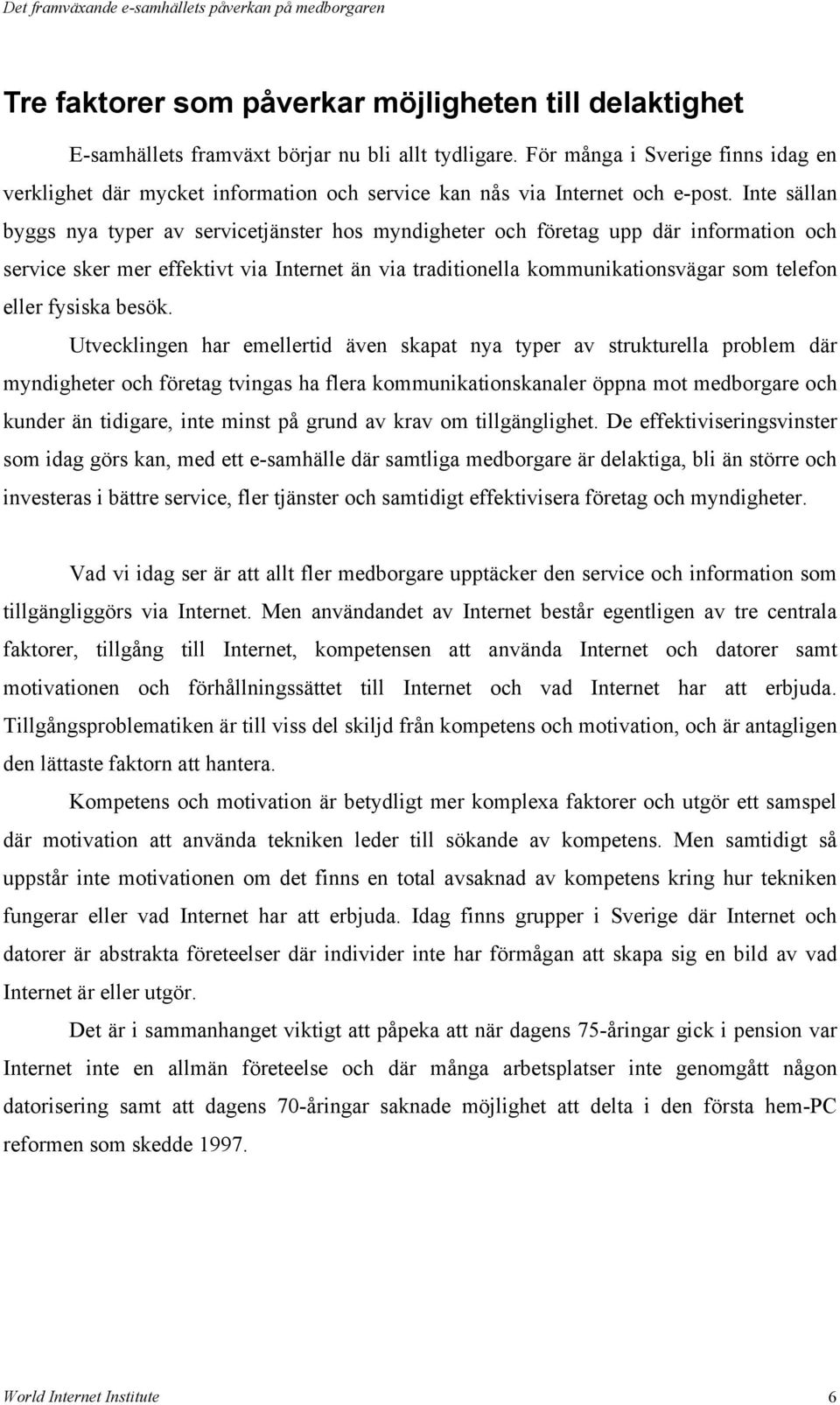 Inte sällan byggs nya typer av servicetjänster hos myndigheter och företag upp där information och service sker mer effektivt via Internet än via traditionella kommunikationsvägar som telefon eller