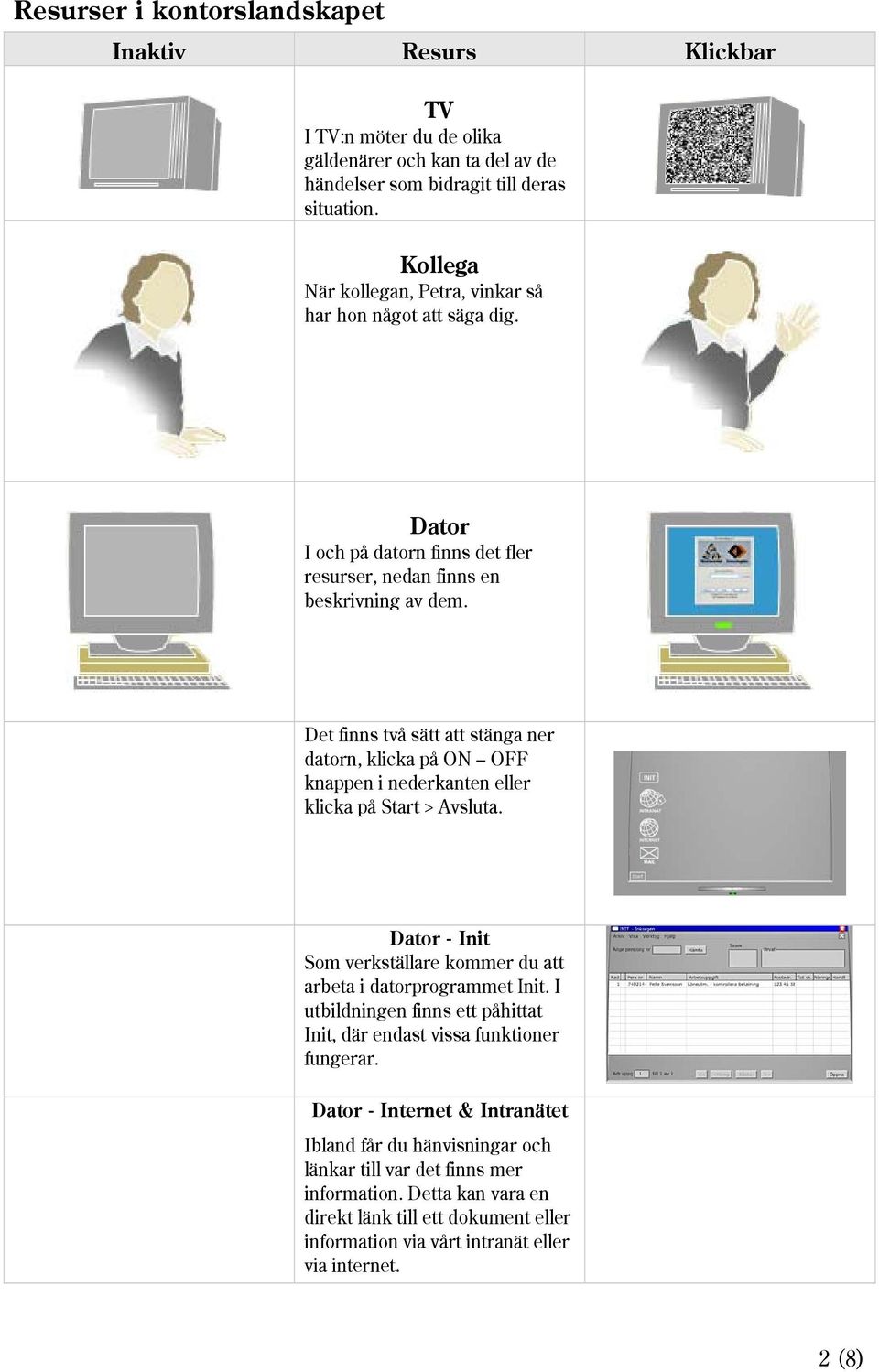 Det finns två sätt att stänga ner datorn, klicka på ON OFF knappen i nederkanten eller klicka på Start > Avsluta. Dator - Init Som verkställare kommer du att arbeta i datorprogrammet Init.