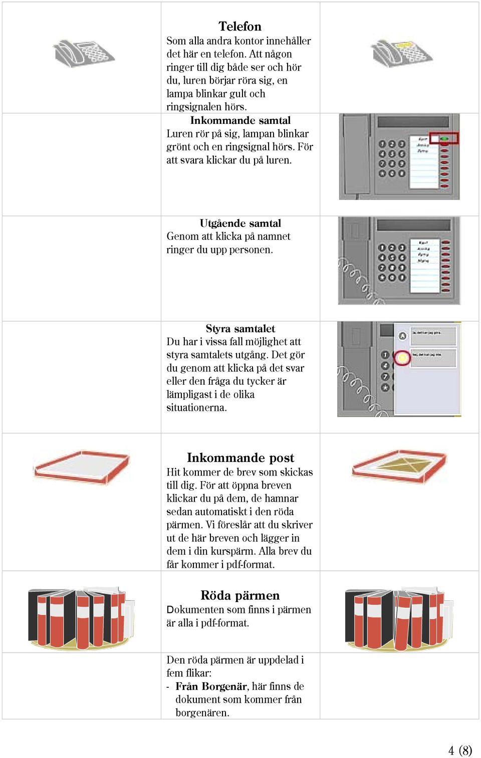 Styra samtalet Du har i vissa fall möjlighet att styra samtalets utgång. Det gör du genom att klicka på det svar eller den fråga du tycker är lämpligast i de olika situationerna.