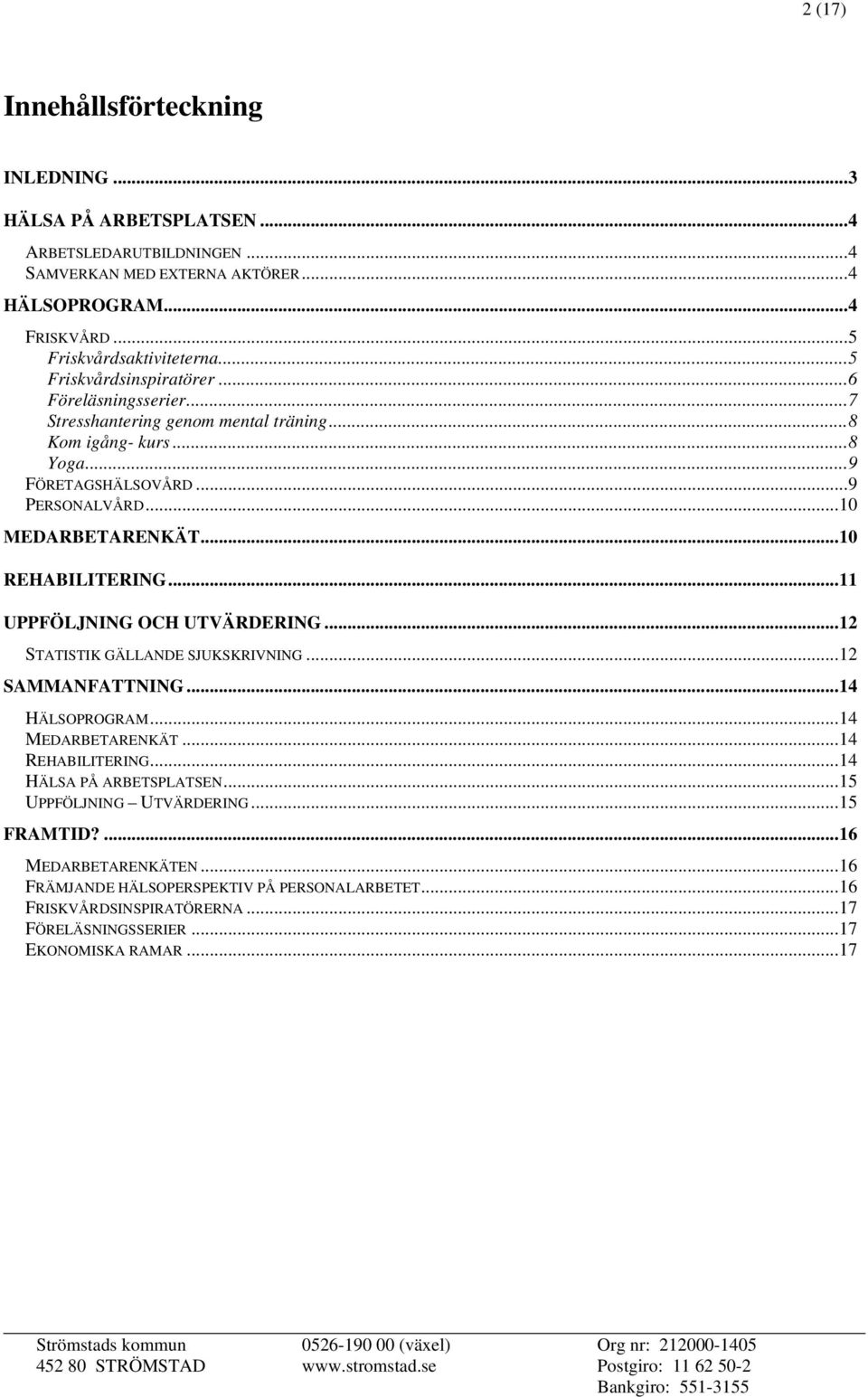 ..10 REHABILITERING...11 UPPFÖLJNING OCH UTVÄRDERING...12 STATISTIK GÄLLANDE SJUKSKRIVNING...12 SAMMANFATTNING...14 HÄLSOPROGRAM...14 MEDARBETARENKÄT...14 REHABILITERING.