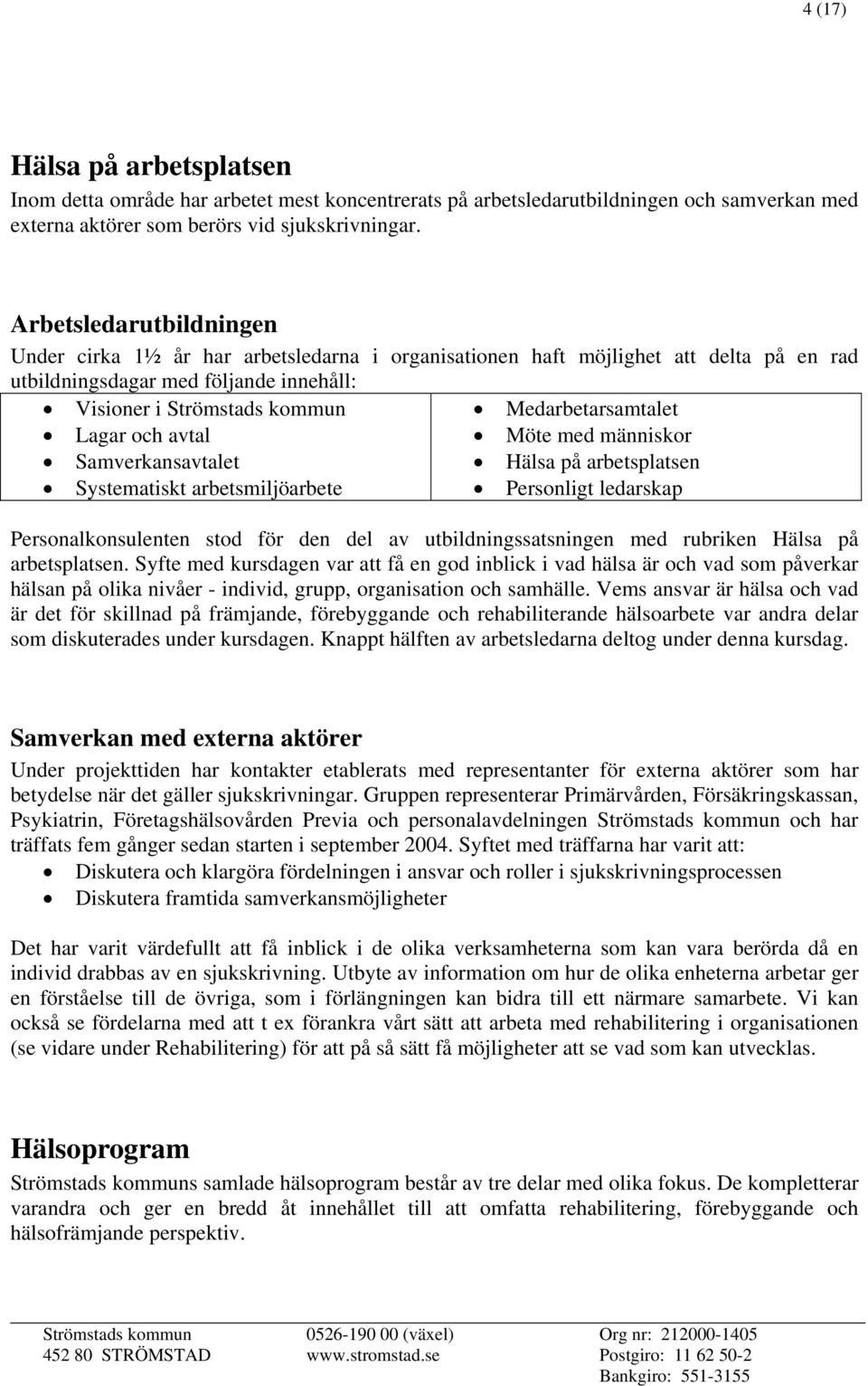 Lagar och avtal Möte med människor Samverkansavtalet Hälsa på arbetsplatsen Systematiskt arbetsmiljöarbete Personligt ledarskap Personalkonsulenten stod för den del av utbildningssatsningen med