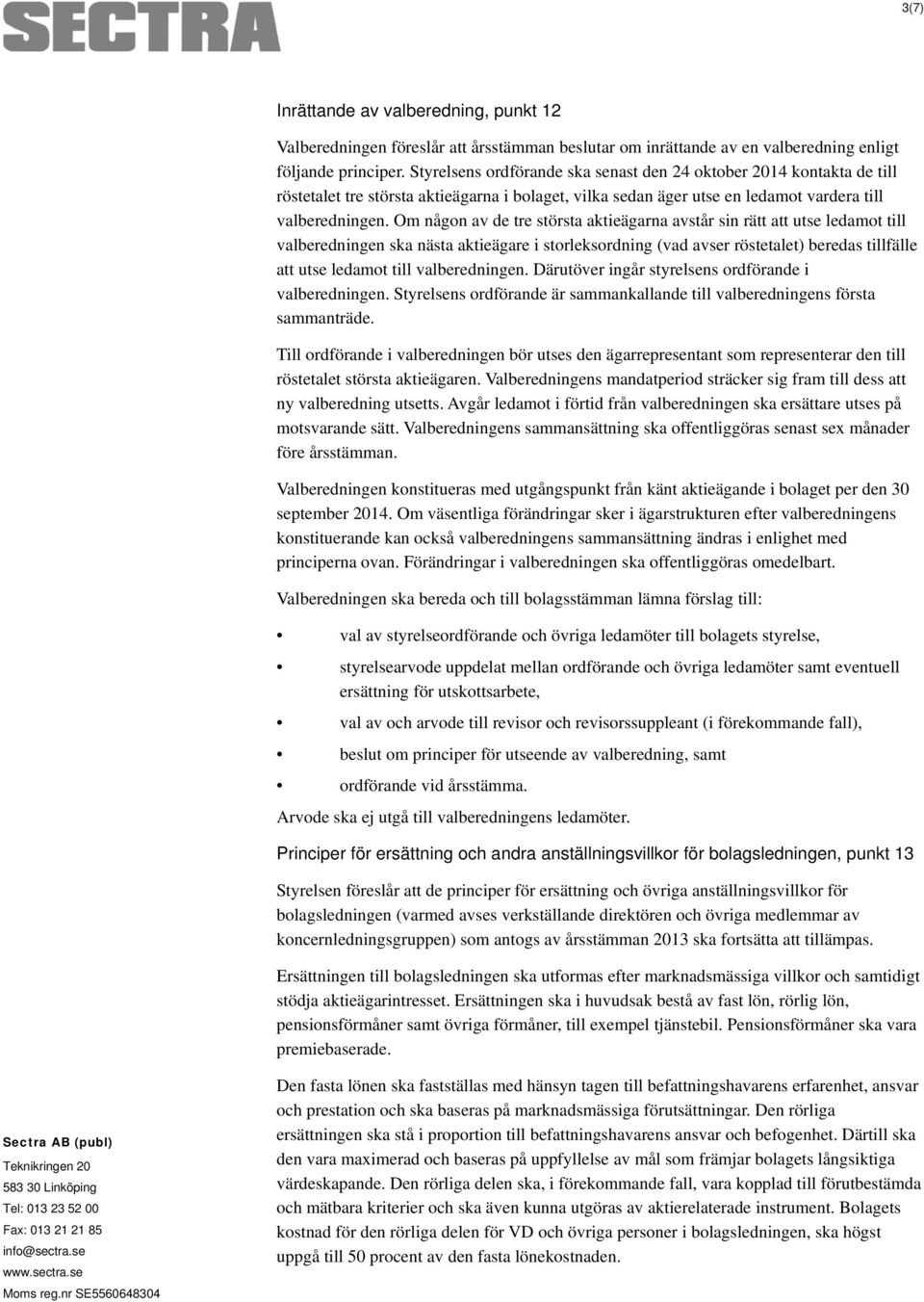 Om någon av de tre största aktieägarna avstår sin rätt att utse ledamot till valberedningen ska nästa aktieägare i storleksordning (vad avser röstetalet) beredas tillfälle att utse ledamot till