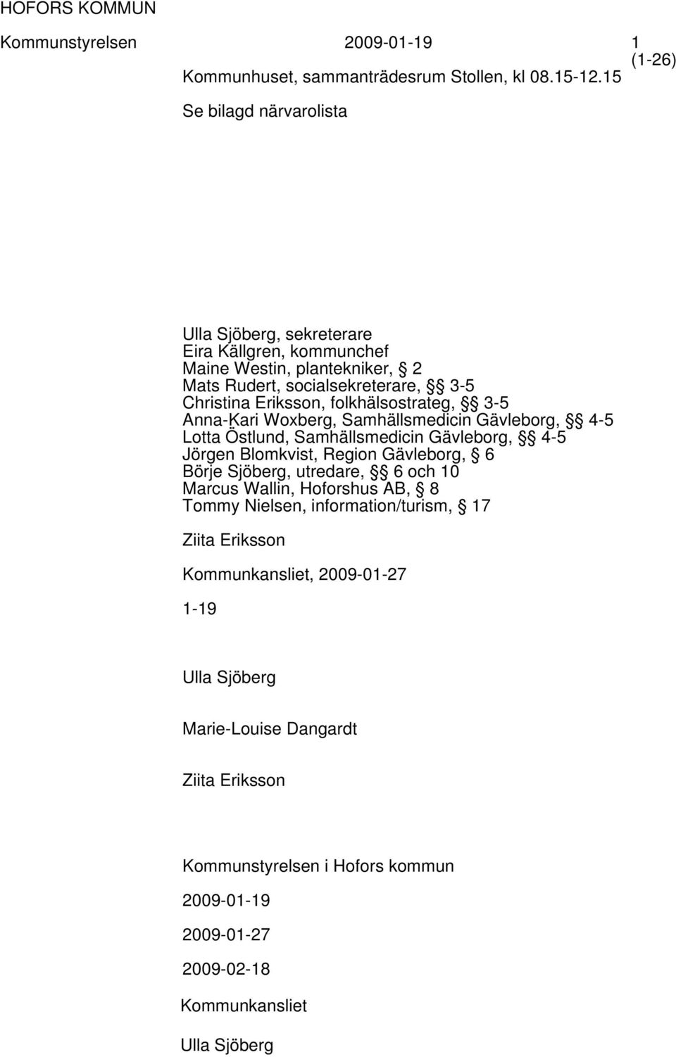 folkhälsostrateg, 3-5 Anna-Kari Woxberg, Samhällsmedicin Gävleborg, 4-5 Lotta Östlund, Samhällsmedicin Gävleborg, 4-5 Jörgen Blomkvist, Region Gävleborg, 6 Börje Sjöberg,