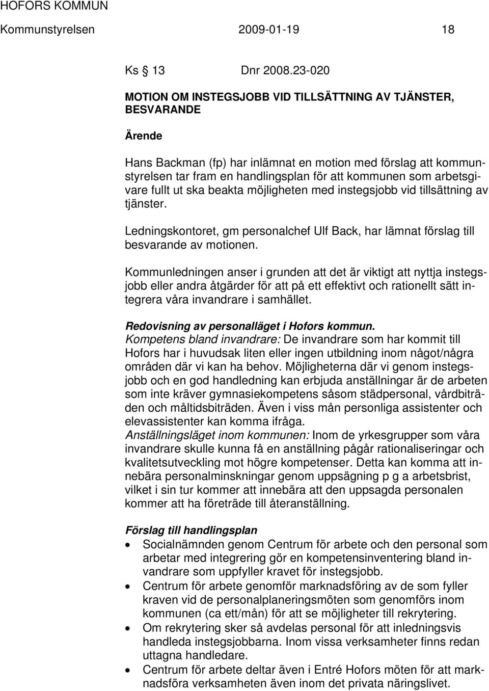 arbetsgivare fullt ut ska beakta möjligheten med instegsjobb vid tillsättning av tjänster. Ledningskontoret, gm personalchef Ulf Back, har lämnat förslag till besvarande av motionen.