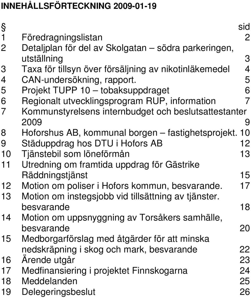 5 5 Projekt TUPP 10 tobaksuppdraget 6 6 Regionalt utvecklingsprogram RUP, information 7 7 Kommunstyrelsens internbudget och beslutsattestanter 2009 9 8 Hoforshus AB, kommunal borgen fastighetsprojekt.