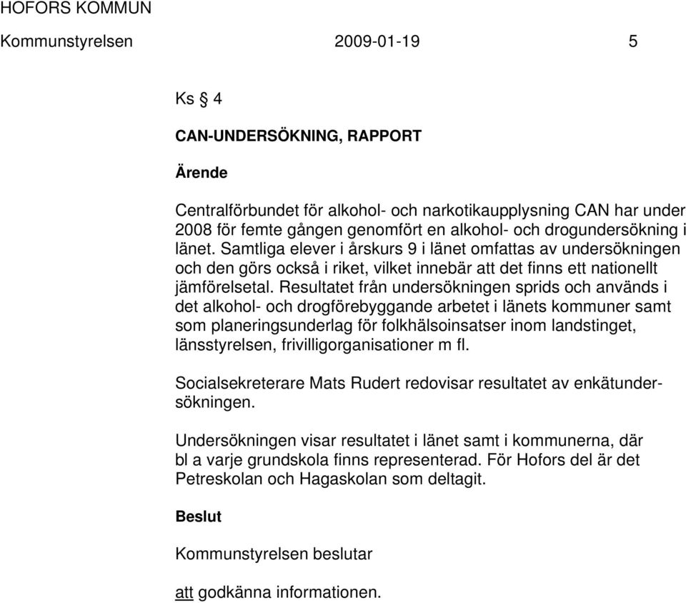 Resultatet från undersökningen sprids och används i det alkohol- och drogförebyggande arbetet i länets kommuner samt som planeringsunderlag för folkhälsoinsatser inom landstinget, länsstyrelsen,