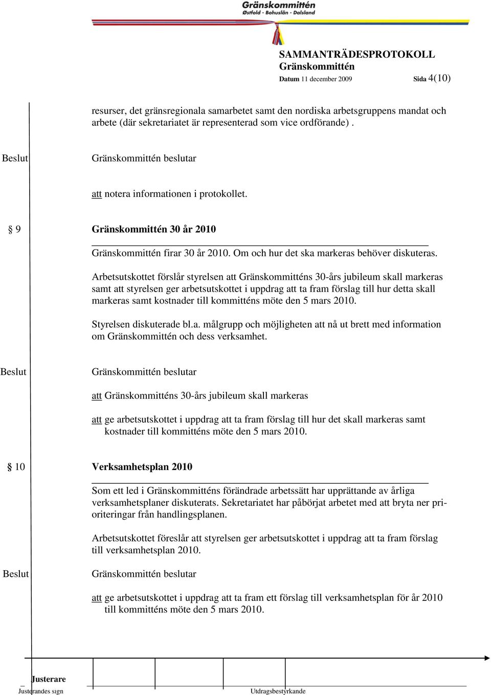 Arbetsutskottet förslår styrelsen att s 30-års jubileum skall markeras samt att styrelsen ger arbetsutskottet i uppdrag att ta fram förslag till hur detta skall markeras samt kostnader till