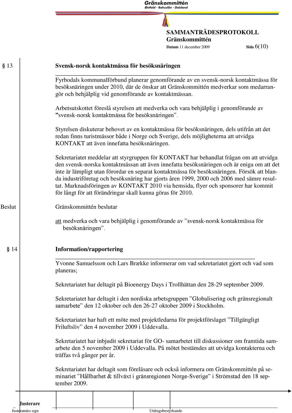 Arbetsutskottet föreslå styrelsen att medverka och vara behjälplig i genomförande av svensk-norsk kontaktmässa för besöksnäringen.