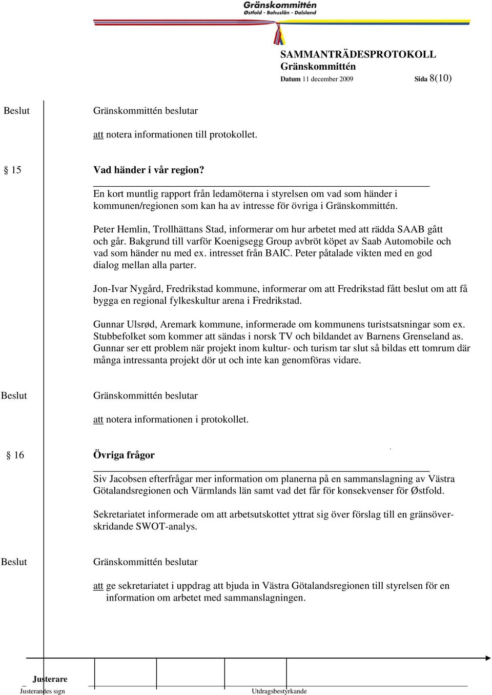 8 Peter Hemlin, Trollhättans Stad, informerar om hur arbetet med att rädda SAAB gått och går. Bakgrund till varför Koenigsegg Group avbröt köpet av Saab Automobile och vad som händer nu med ex.