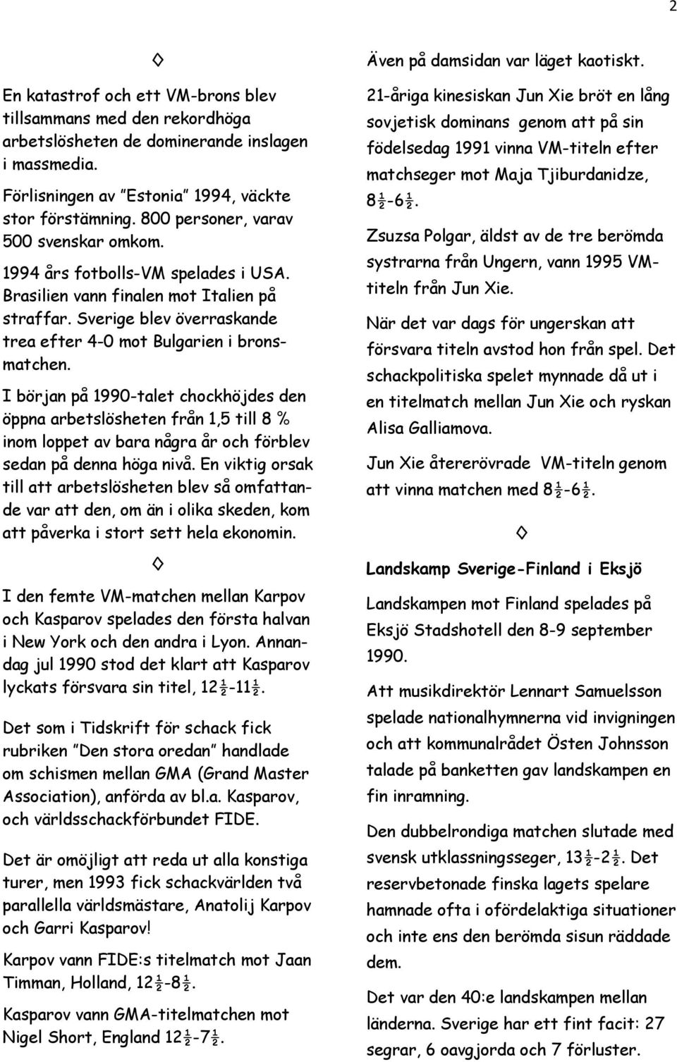 I början på 1990-talet chockhöjdes den öppna arbetslösheten från 1,5 till 8 % inom loppet av bara några år och förblev sedan på denna höga nivå.