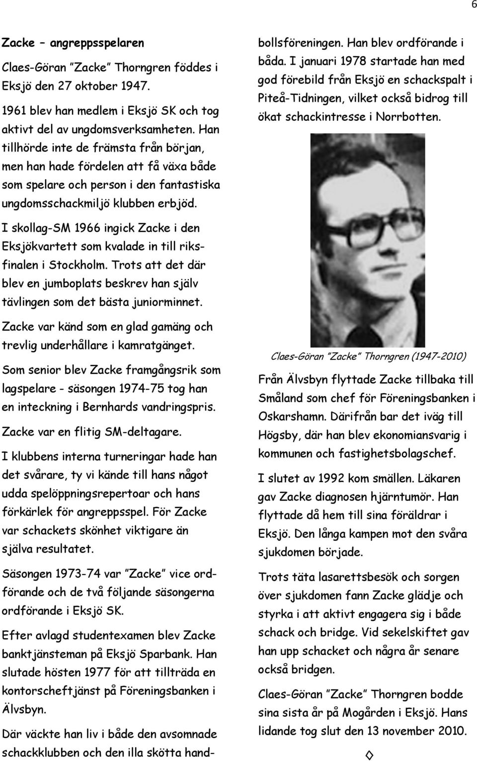 Zacke var känd som en glad gamäng och trevlig underhållare i kamratgänget. Som senior blev Zacke framgångsrik som lagspelare - säsongen 1974-75 tog han en inteckning i Bernhards vandringspris.