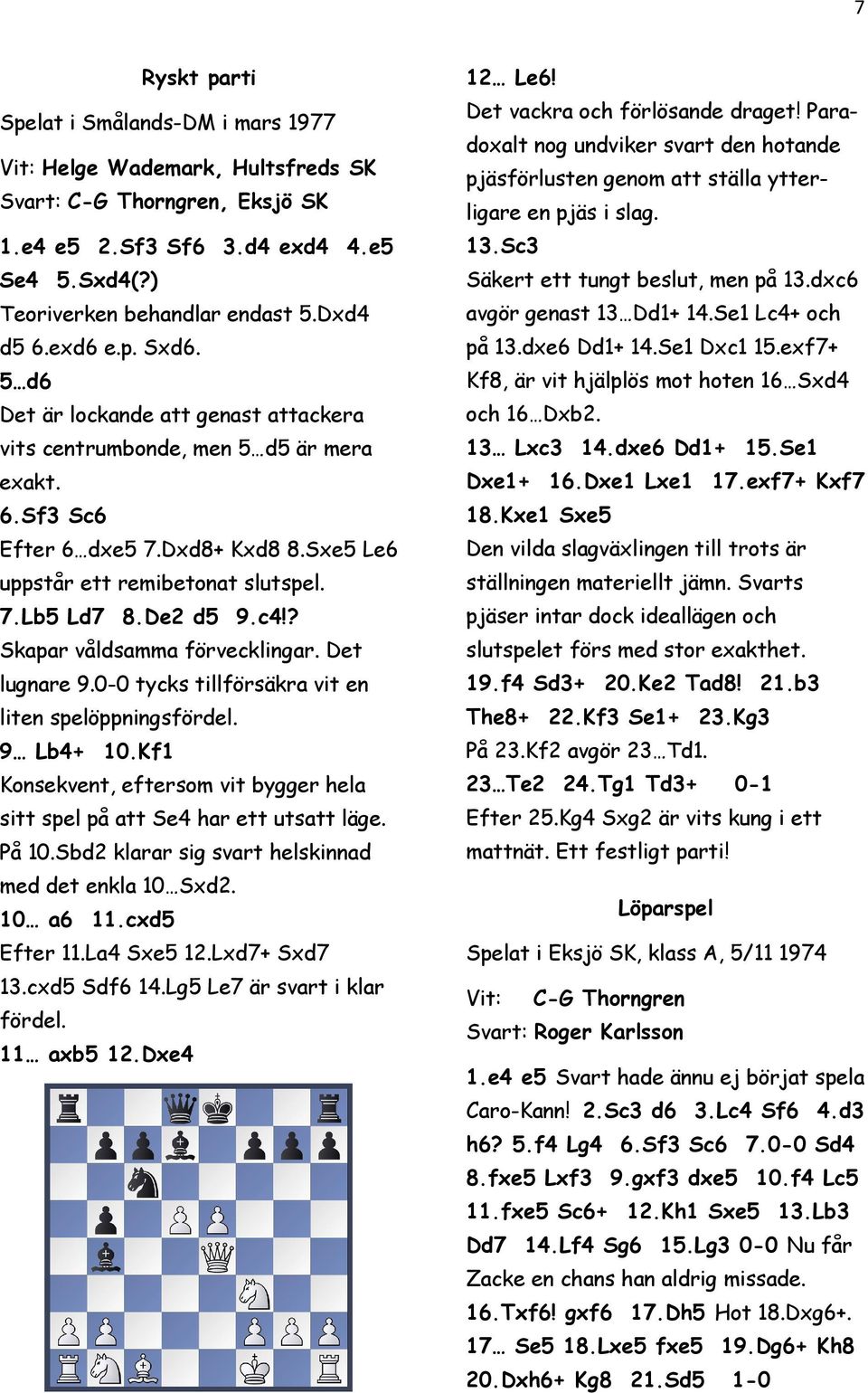 De2 d5 9.c4!? Skapar våldsamma förvecklingar. Det lugnare 9.0-0 tycks tillförsäkra vit en liten spelöppningsfördel. 9 Lb4+ 10.