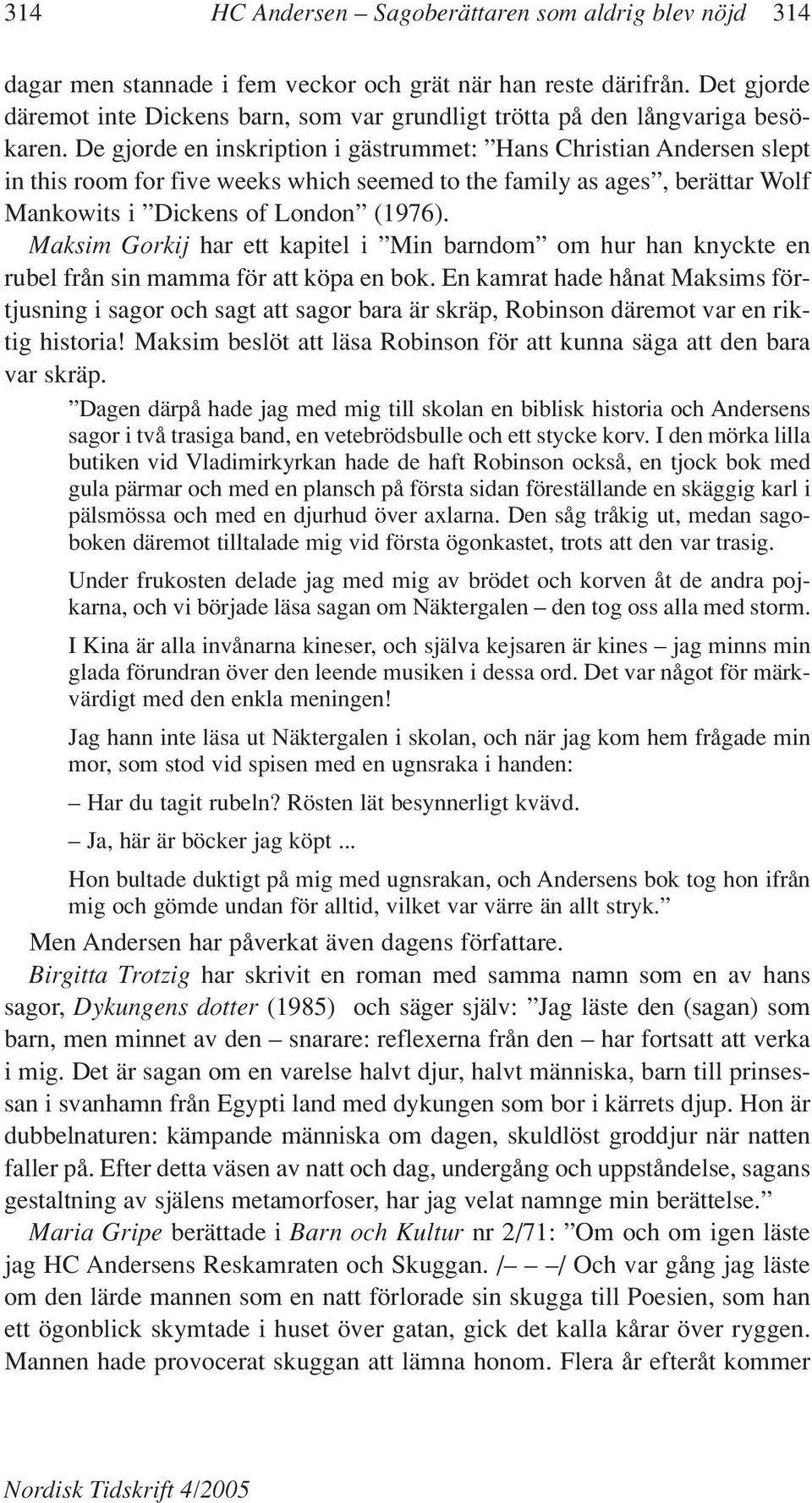 De gjorde en inskription i gästrummet: Hans Christian Andersen slept in this room for five weeks which seemed to the family as ages, berättar Wolf Mankowits i Dickens of London (1976).