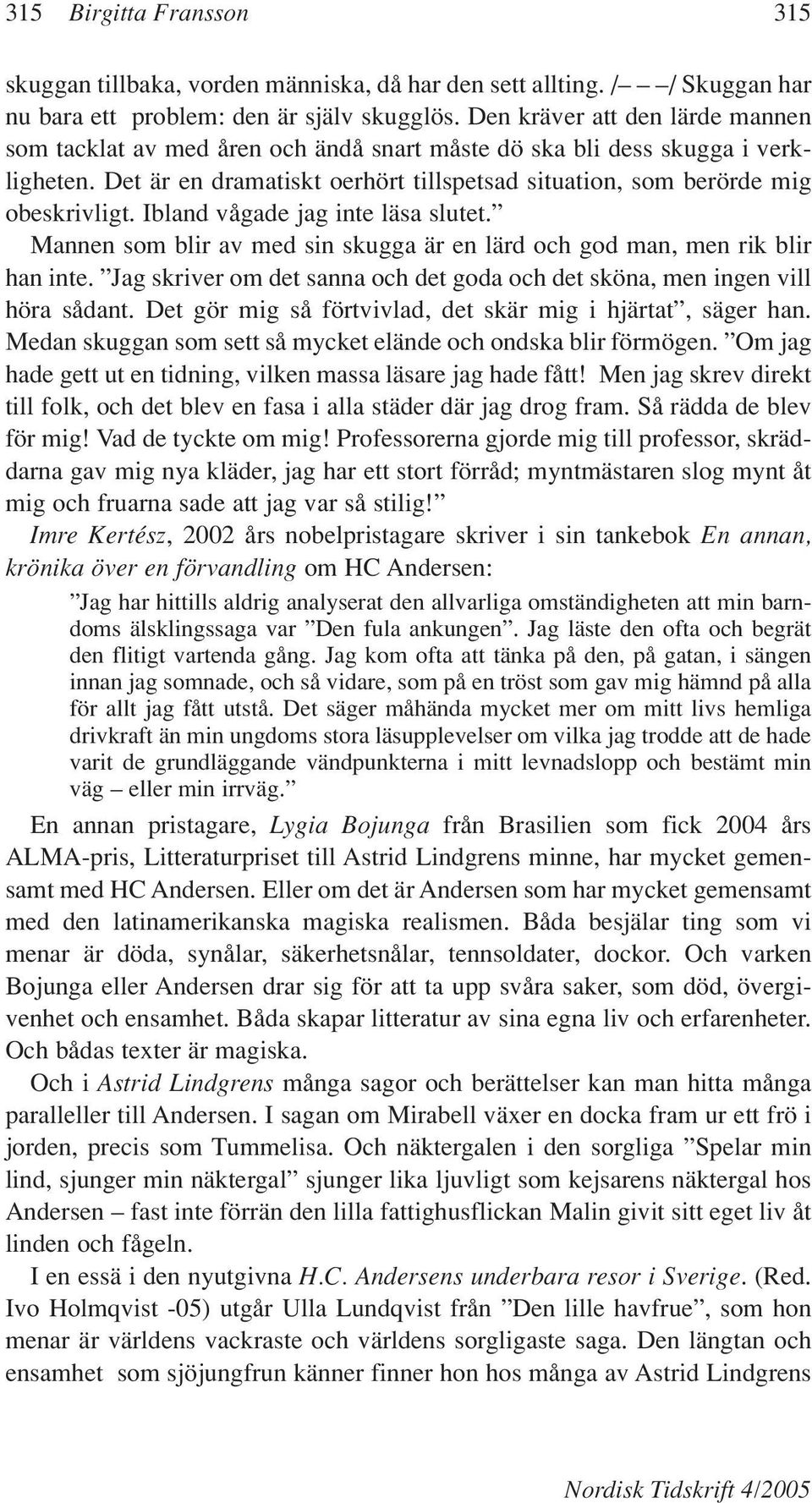 Ibland vågade jag inte läsa slutet. Mannen som blir av med sin skugga är en lärd och god man, men rik blir han inte. Jag skriver om det sanna och det goda och det sköna, men ingen vill höra sådant.