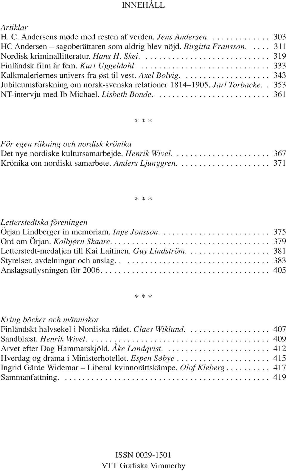 ................... 343 Jubileumsforskning om norsk-svenska relationer 1814 1905. Jarl Torbacke.. 353 NT-intervju med Ib Michael. Lisbeth Bonde.