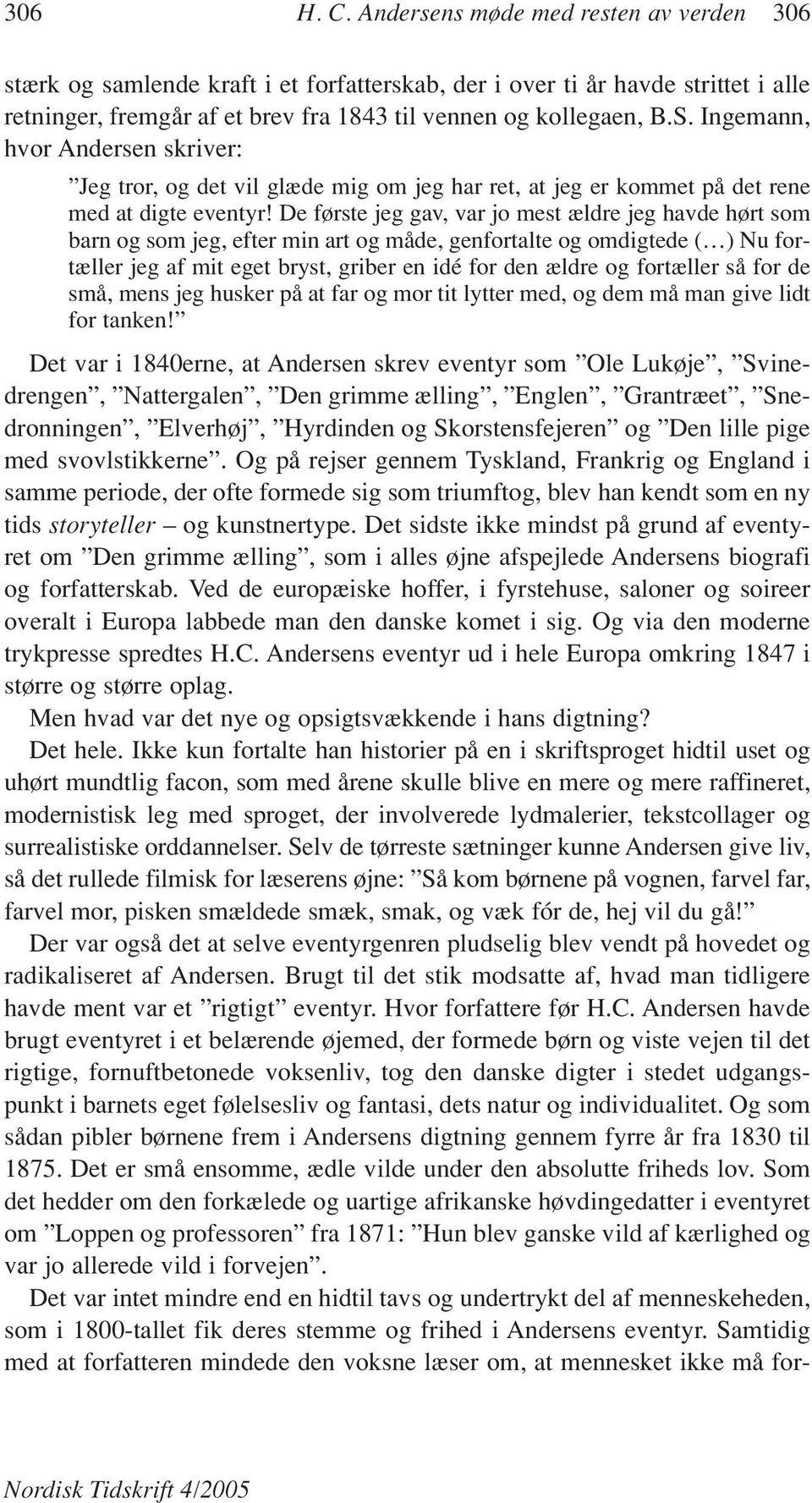 De første jeg gav, var jo mest ældre jeg havde hørt som barn og som jeg, efter min art og måde, genfortalte og omdigtede ( ) Nu fortæller jeg af mit eget bryst, griber en idé for den ældre og