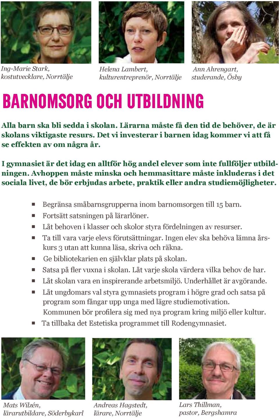 Det vi investerar i barnen idag kommer vi att få se effekten av om några år. gymnasiet är det idag en alltför hög andel elever som inte fullföljer utbildningen.